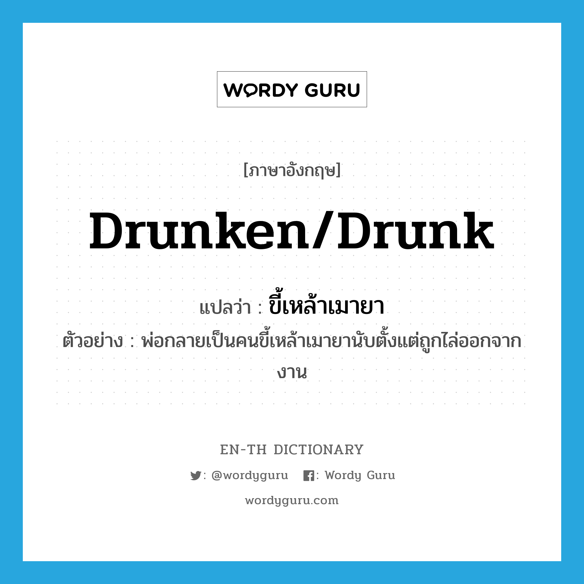 drunken/drunk แปลว่า?, คำศัพท์ภาษาอังกฤษ drunken/drunk แปลว่า ขี้เหล้าเมายา ประเภท ADJ ตัวอย่าง พ่อกลายเป็นคนขี้เหล้าเมายานับตั้งแต่ถูกไล่ออกจากงาน หมวด ADJ