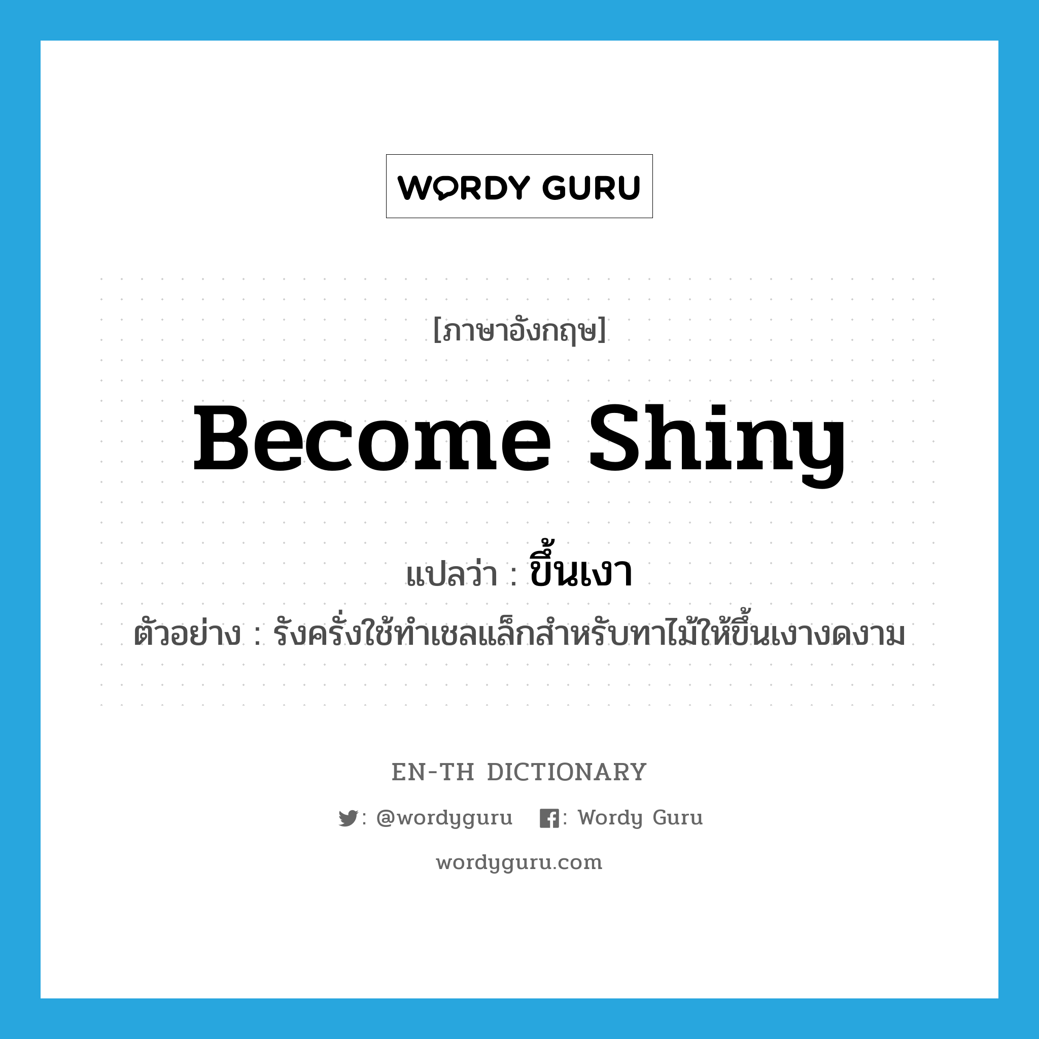 become shiny แปลว่า?, คำศัพท์ภาษาอังกฤษ become shiny แปลว่า ขึ้นเงา ประเภท V ตัวอย่าง รังครั่งใช้ทำเชลแล็กสำหรับทาไม้ให้ขึ้นเงางดงาม หมวด V