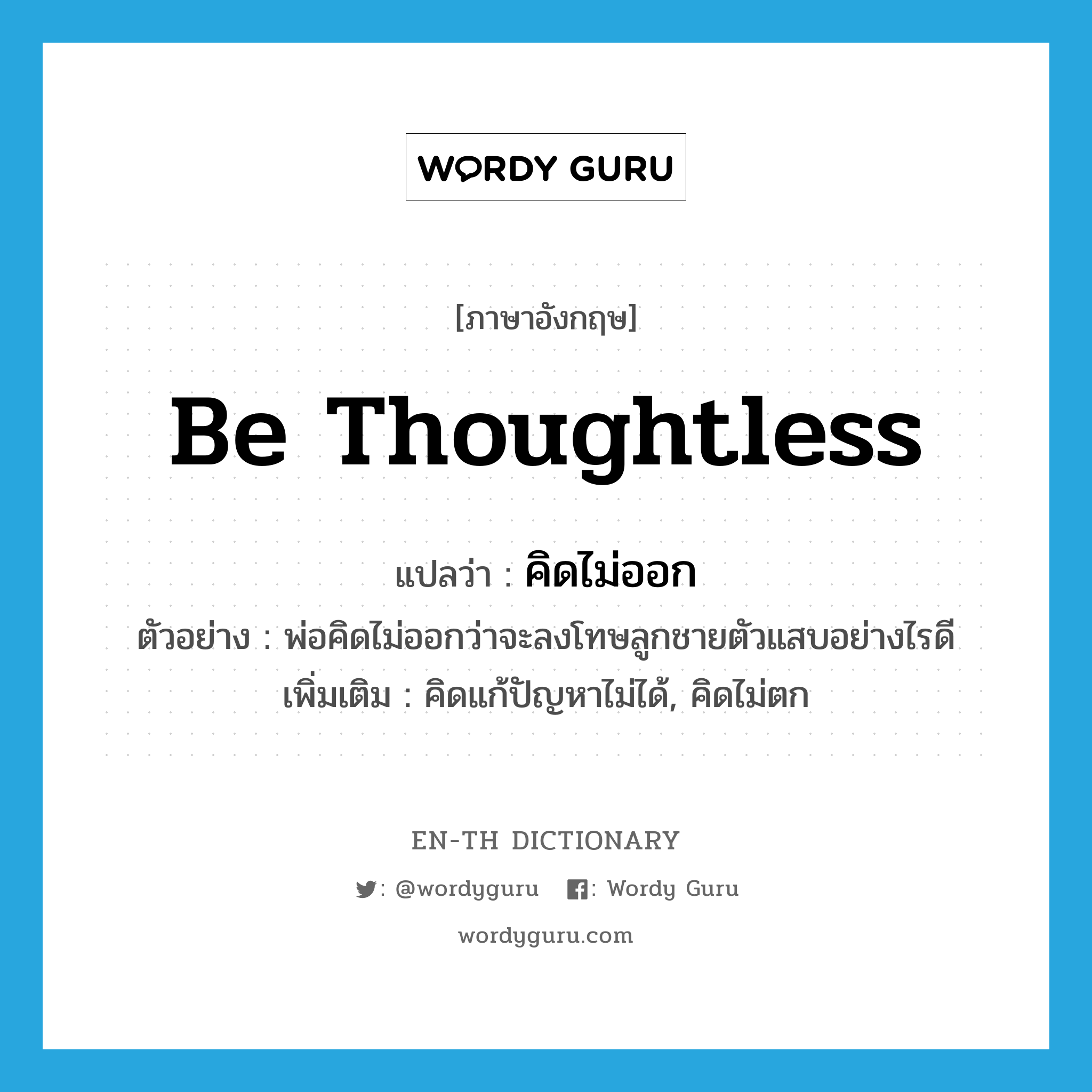 be thoughtless แปลว่า?, คำศัพท์ภาษาอังกฤษ be thoughtless แปลว่า คิดไม่ออก ประเภท V ตัวอย่าง พ่อคิดไม่ออกว่าจะลงโทษลูกชายตัวแสบอย่างไรดี เพิ่มเติม คิดแก้ปัญหาไม่ได้, คิดไม่ตก หมวด V