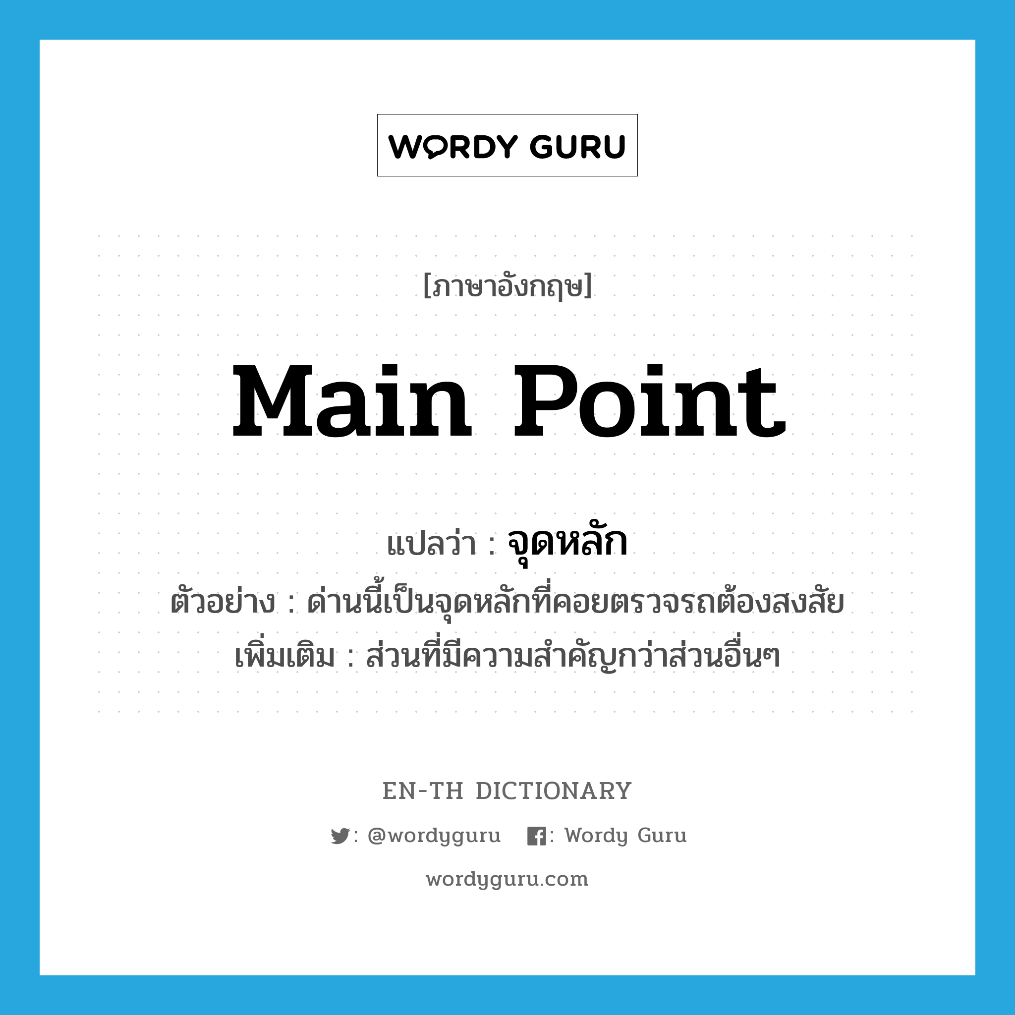 main point แปลว่า?, คำศัพท์ภาษาอังกฤษ main point แปลว่า จุดหลัก ประเภท N ตัวอย่าง ด่านนี้เป็นจุดหลักที่คอยตรวจรถต้องสงสัย เพิ่มเติม ส่วนที่มีความสำคัญกว่าส่วนอื่นๆ หมวด N