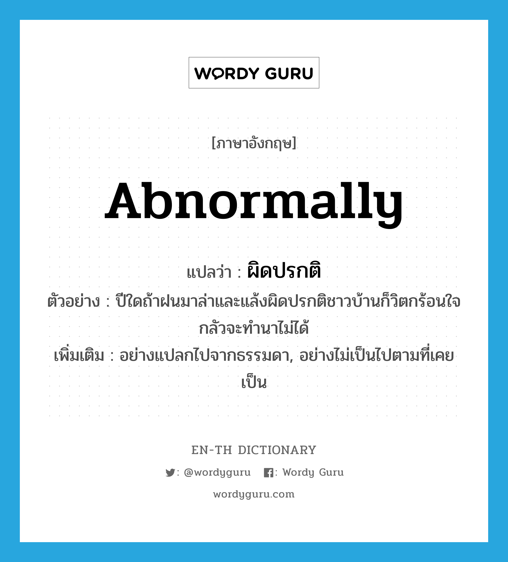 abnormally แปลว่า?, คำศัพท์ภาษาอังกฤษ abnormally แปลว่า ผิดปรกติ ประเภท ADV ตัวอย่าง ปีใดถ้าฝนมาล่าและแล้งผิดปรกติชาวบ้านก็วิตกร้อนใจกลัวจะทำนาไม่ได้ เพิ่มเติม อย่างแปลกไปจากธรรมดา, อย่างไม่เป็นไปตามที่เคยเป็น หมวด ADV