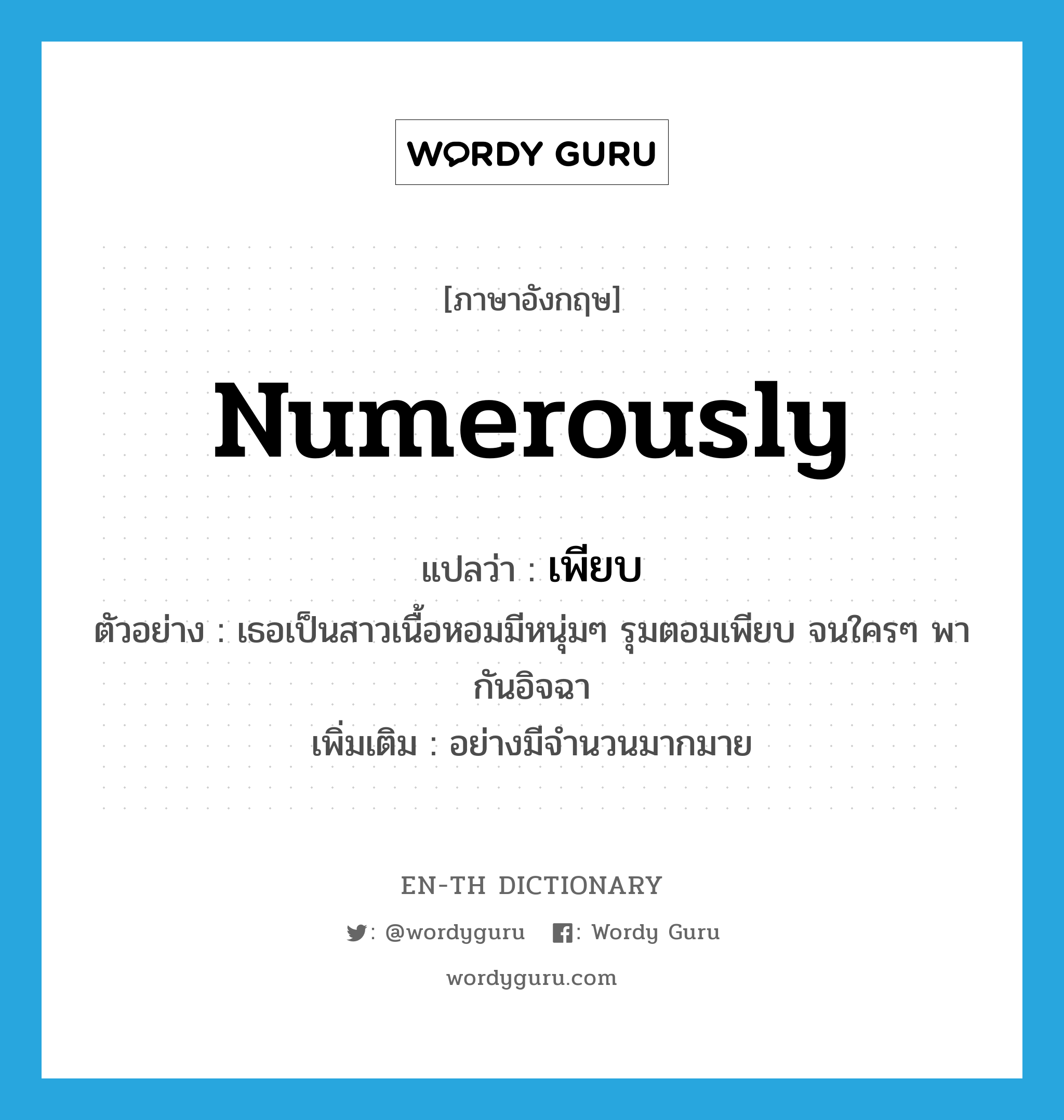 numerously แปลว่า?, คำศัพท์ภาษาอังกฤษ numerously แปลว่า เพียบ ประเภท ADV ตัวอย่าง เธอเป็นสาวเนื้อหอมมีหนุ่มๆ รุมตอมเพียบ จนใครๆ พากันอิจฉา เพิ่มเติม อย่างมีจำนวนมากมาย หมวด ADV