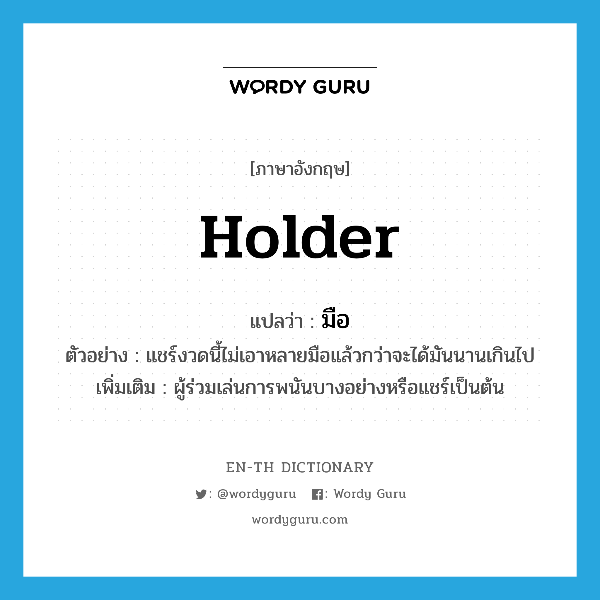 holder แปลว่า?, คำศัพท์ภาษาอังกฤษ holder แปลว่า มือ ประเภท N ตัวอย่าง แชร์งวดนี้ไม่เอาหลายมือแล้วกว่าจะได้มันนานเกินไป เพิ่มเติม ผู้ร่วมเล่นการพนันบางอย่างหรือแชร์เป็นต้น หมวด N