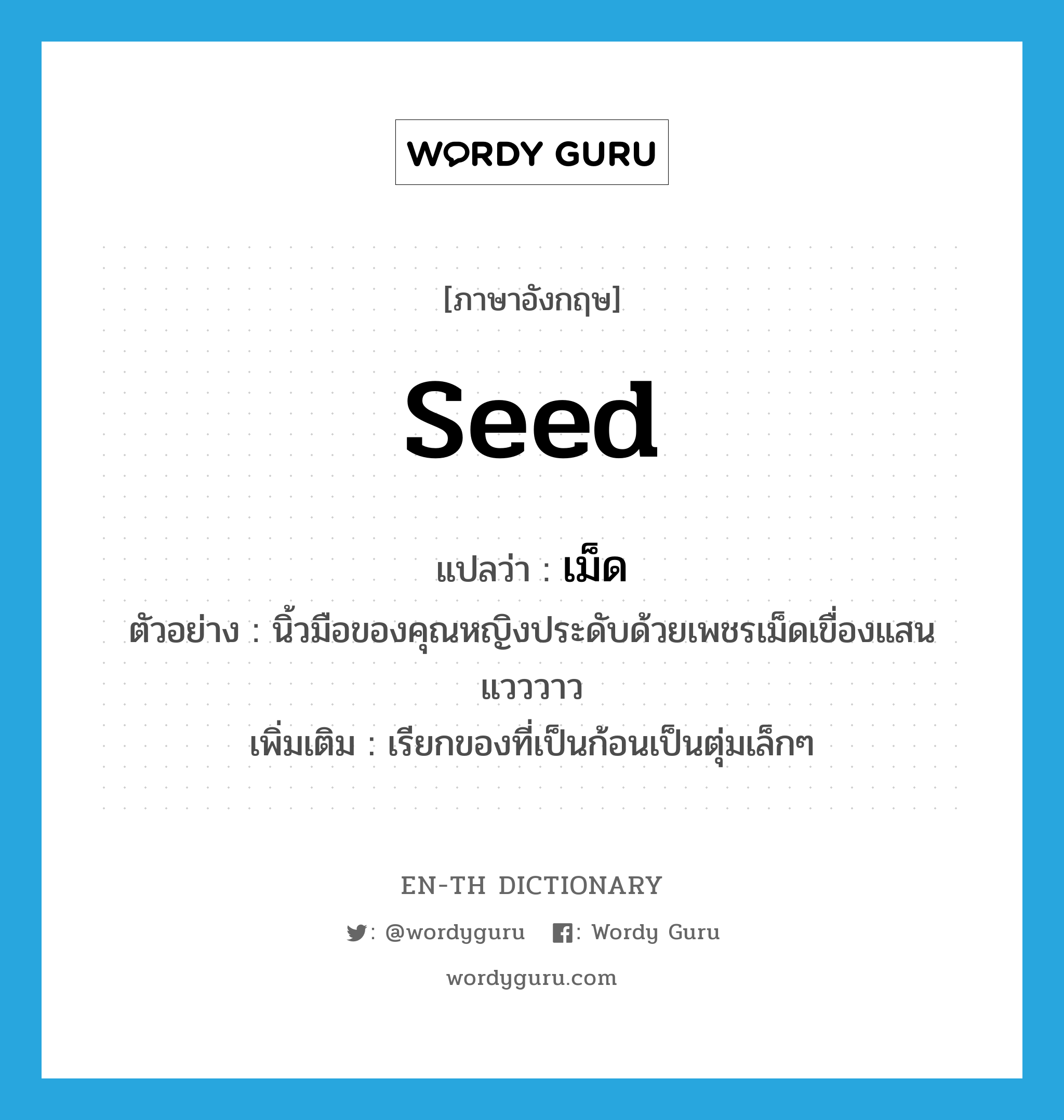 seed แปลว่า?, คำศัพท์ภาษาอังกฤษ seed แปลว่า เม็ด ประเภท N ตัวอย่าง นิ้วมือของคุณหญิงประดับด้วยเพชรเม็ดเขื่องแสนแวววาว เพิ่มเติม เรียกของที่เป็นก้อนเป็นตุ่มเล็กๆ หมวด N