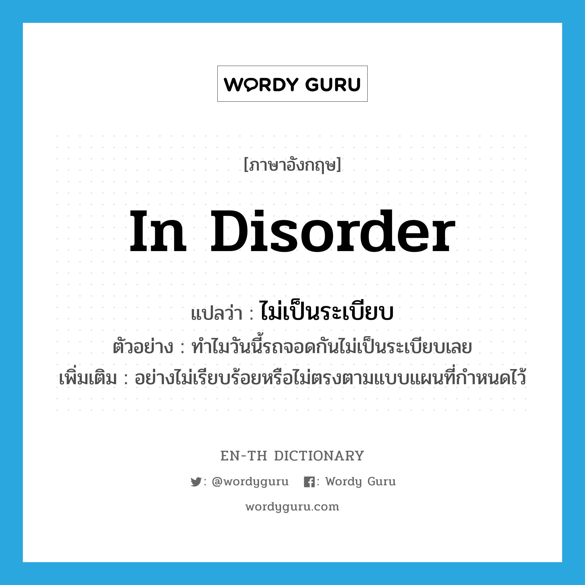 in disorder แปลว่า?, คำศัพท์ภาษาอังกฤษ in disorder แปลว่า ไม่เป็นระเบียบ ประเภท ADV ตัวอย่าง ทำไมวันนี้รถจอดกันไม่เป็นระเบียบเลย เพิ่มเติม อย่างไม่เรียบร้อยหรือไม่ตรงตามแบบแผนที่กำหนดไว้ หมวด ADV