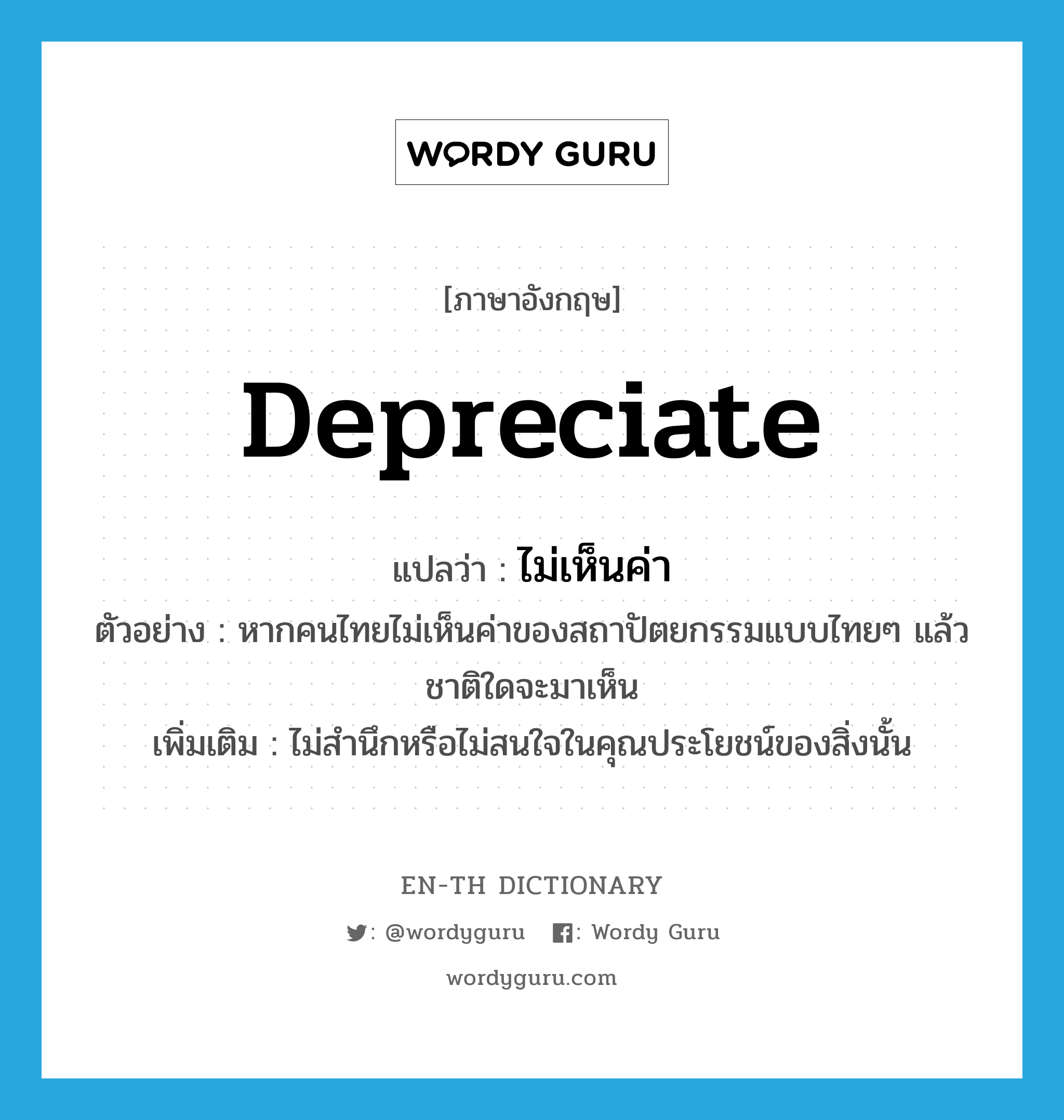 depreciate แปลว่า?, คำศัพท์ภาษาอังกฤษ depreciate แปลว่า ไม่เห็นค่า ประเภท V ตัวอย่าง หากคนไทยไม่เห็นค่าของสถาปัตยกรรมแบบไทยๆ แล้วชาติใดจะมาเห็น เพิ่มเติม ไม่สำนึกหรือไม่สนใจในคุณประโยชน์ของสิ่งนั้น หมวด V