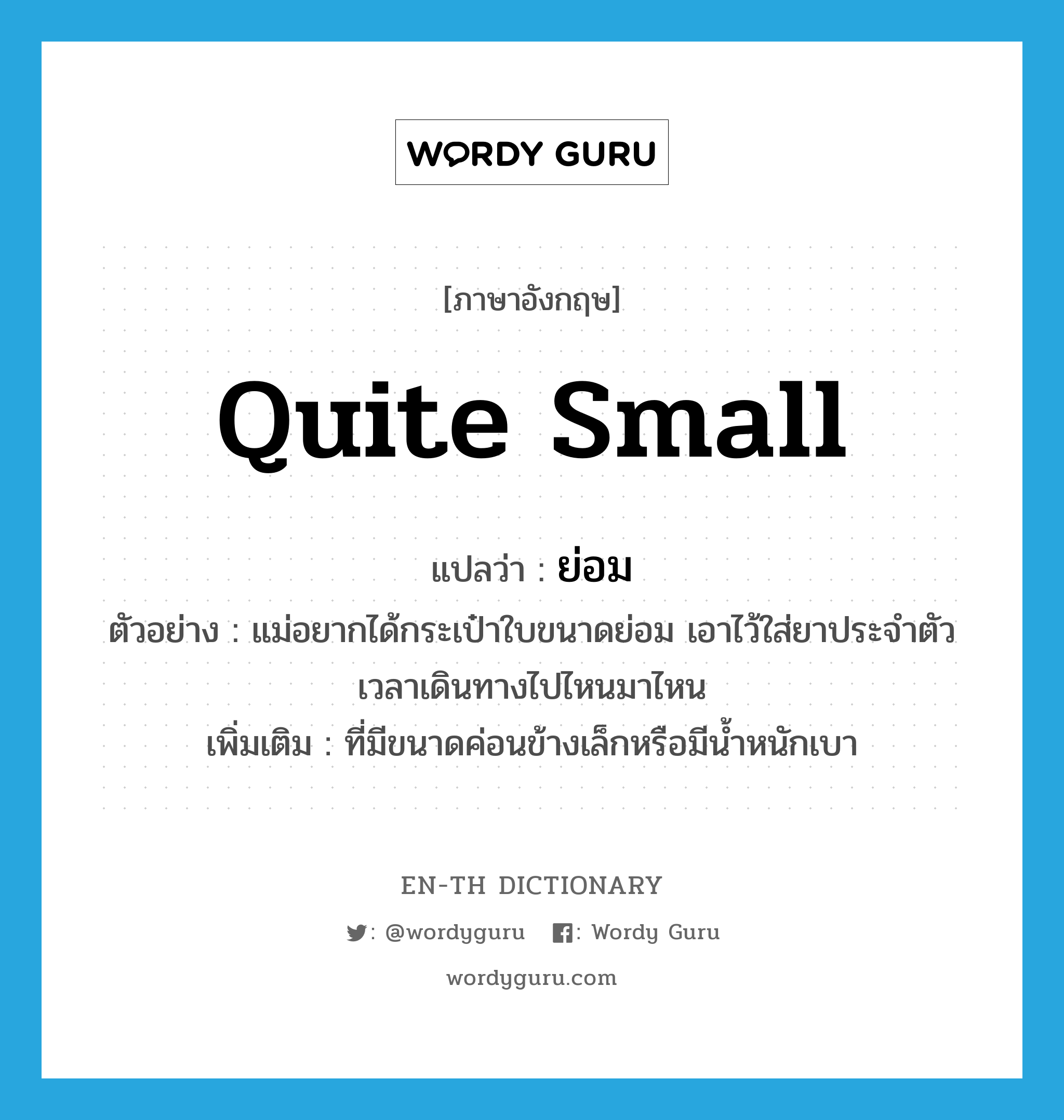 quite small แปลว่า?, คำศัพท์ภาษาอังกฤษ quite small แปลว่า ย่อม ประเภท ADJ ตัวอย่าง แม่อยากได้กระเป๋าใบขนาดย่อม เอาไว้ใส่ยาประจำตัวเวลาเดินทางไปไหนมาไหน เพิ่มเติม ที่มีขนาดค่อนข้างเล็กหรือมีน้ำหนักเบา หมวด ADJ