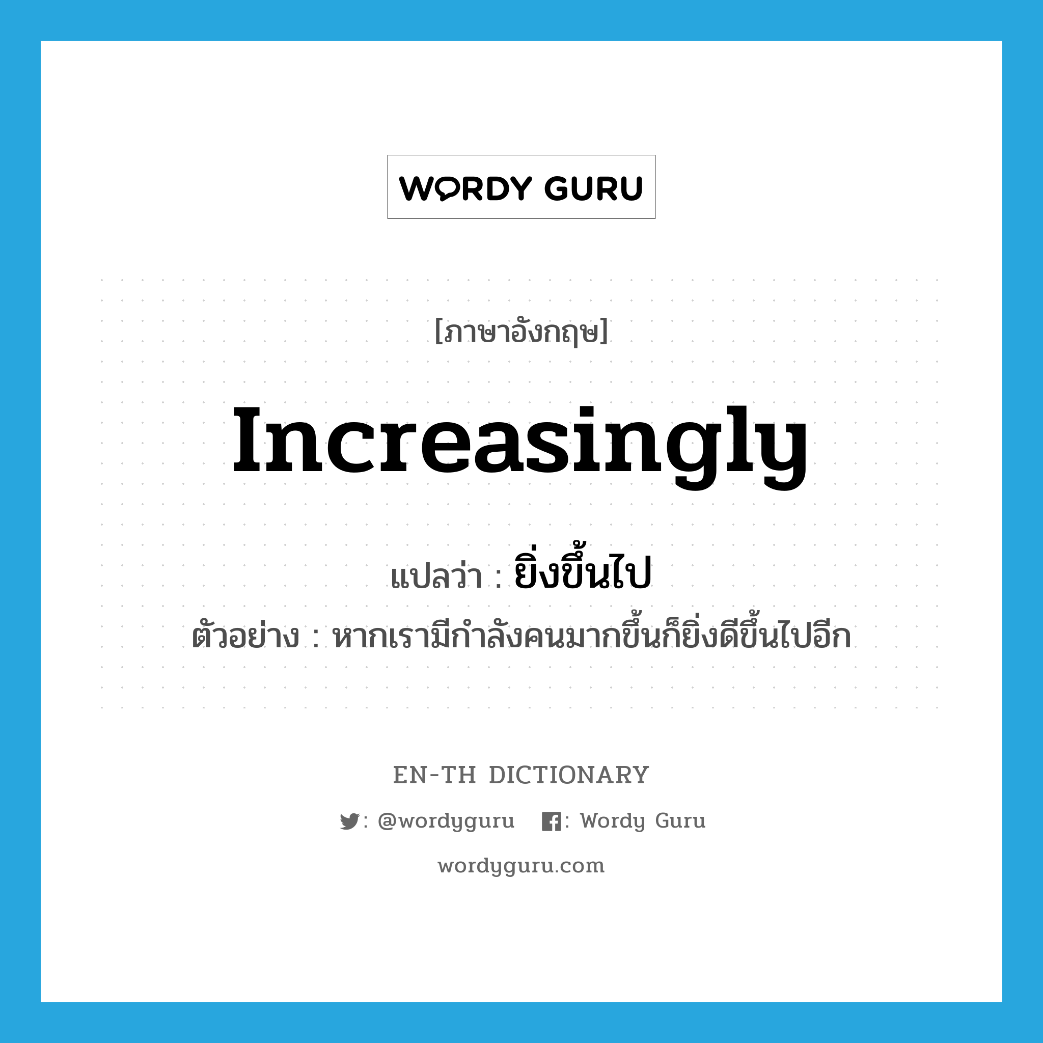 increasingly แปลว่า?, คำศัพท์ภาษาอังกฤษ increasingly แปลว่า ยิ่งขึ้นไป ประเภท ADV ตัวอย่าง หากเรามีกำลังคนมากขึ้นก็ยิ่งดีขึ้นไปอีก หมวด ADV