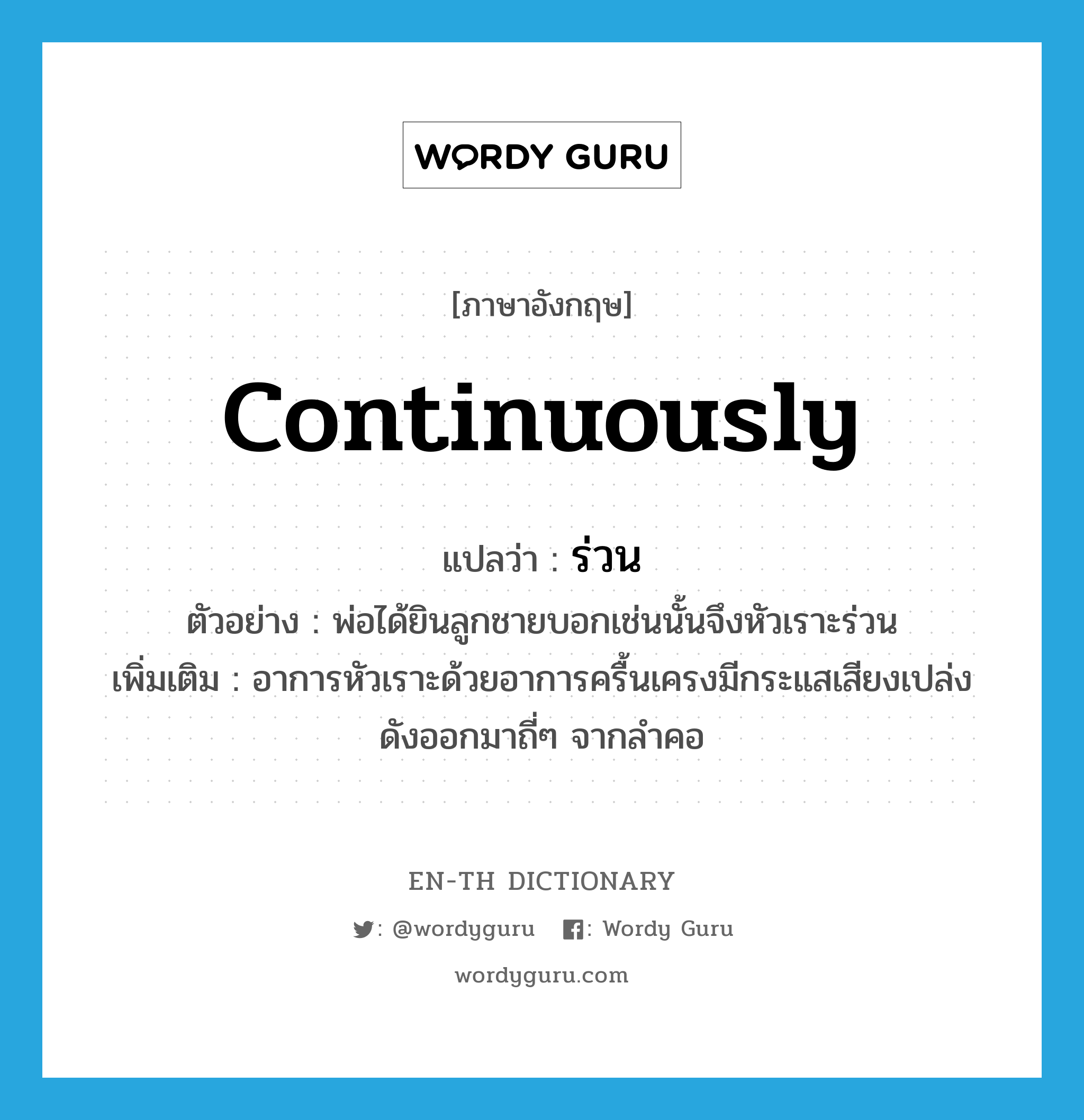 continuously แปลว่า?, คำศัพท์ภาษาอังกฤษ continuously แปลว่า ร่วน ประเภท ADV ตัวอย่าง พ่อได้ยินลูกชายบอกเช่นนั้นจึงหัวเราะร่วน เพิ่มเติม อาการหัวเราะด้วยอาการครื้นเครงมีกระแสเสียงเปล่งดังออกมาถี่ๆ จากลำคอ หมวด ADV