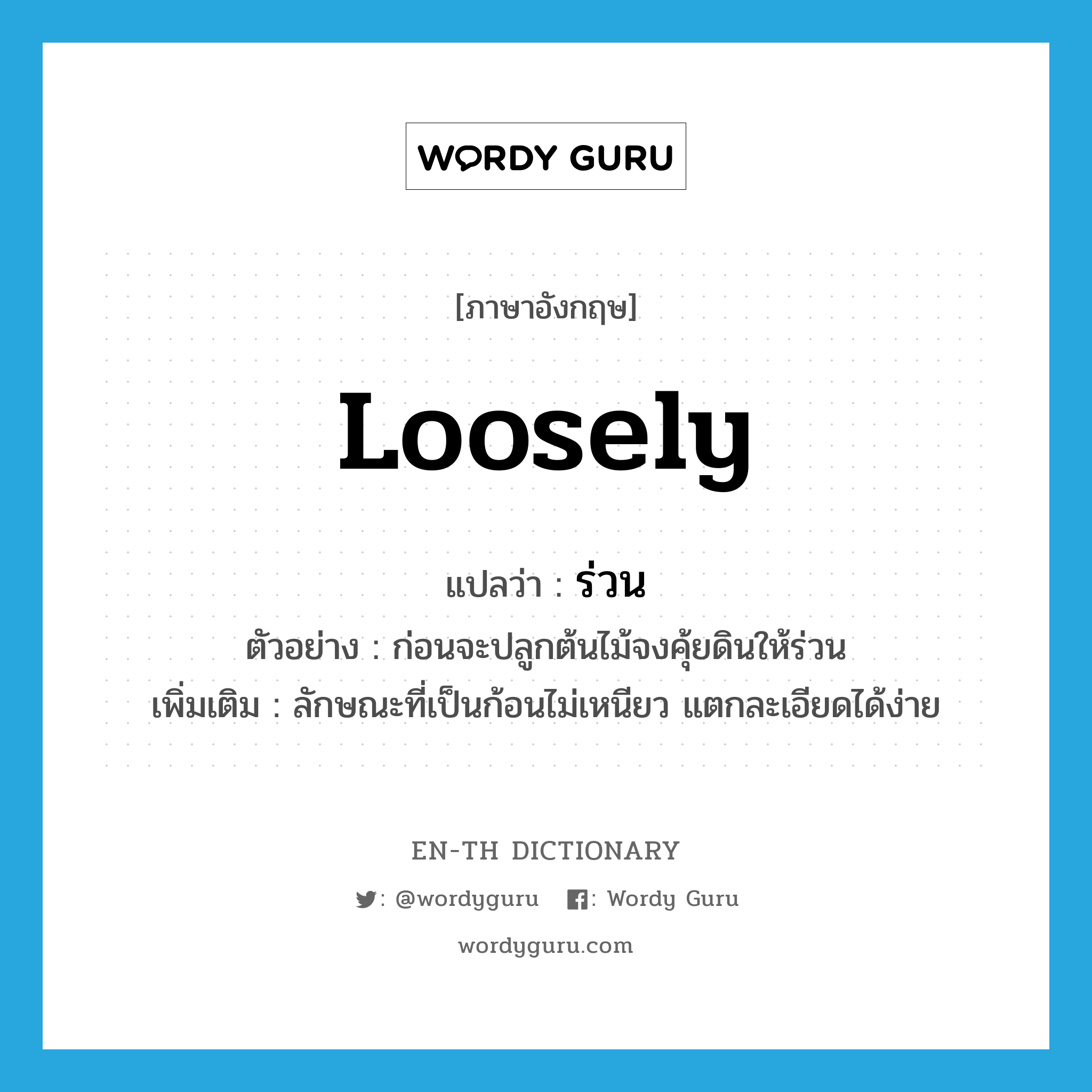 loosely แปลว่า?, คำศัพท์ภาษาอังกฤษ loosely แปลว่า ร่วน ประเภท V ตัวอย่าง ก่อนจะปลูกต้นไม้จงคุ้ยดินให้ร่วน เพิ่มเติม ลักษณะที่เป็นก้อนไม่เหนียว แตกละเอียดได้ง่าย หมวด V