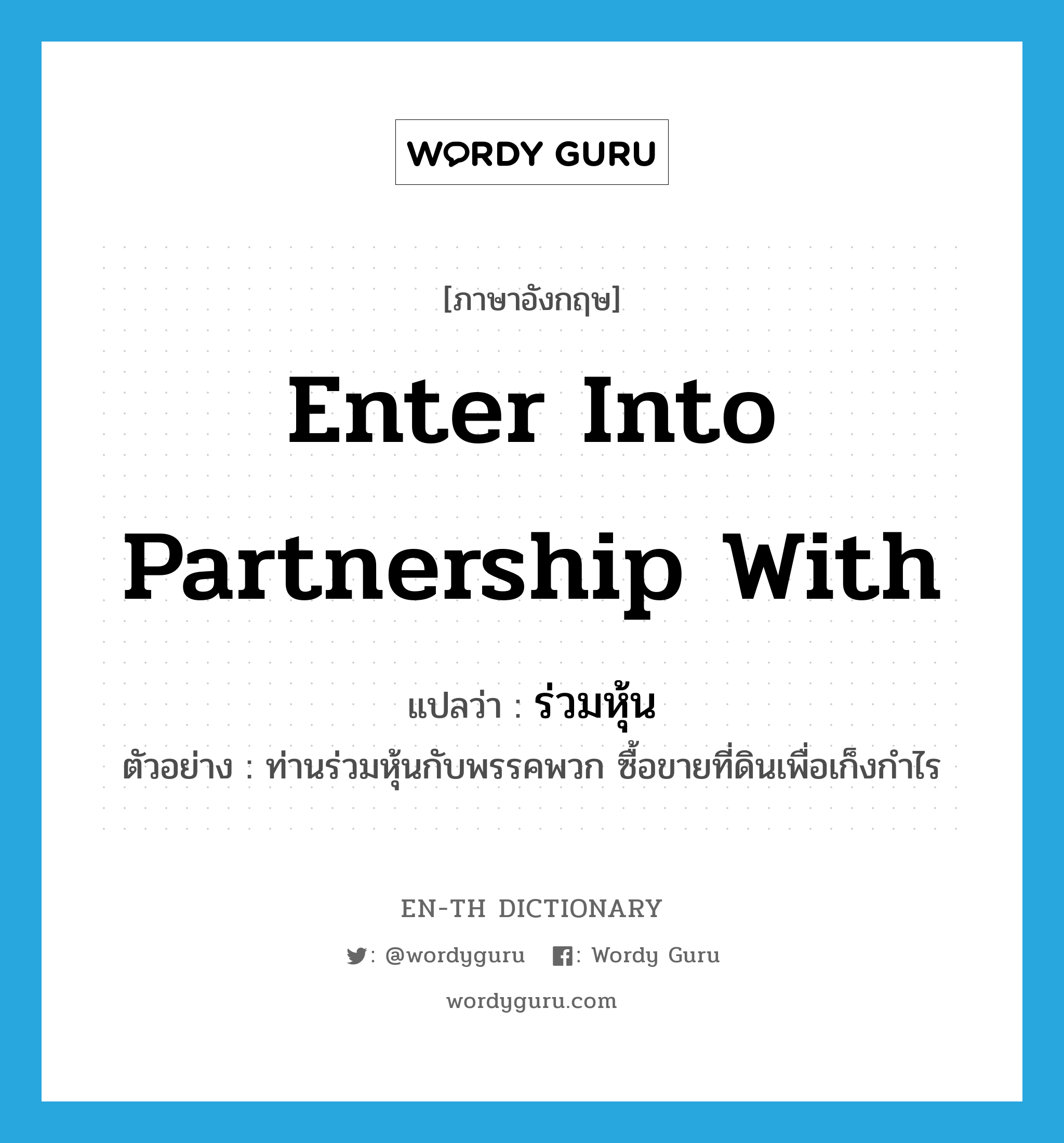 enter into partnership with แปลว่า?, คำศัพท์ภาษาอังกฤษ enter into partnership with แปลว่า ร่วมหุ้น ประเภท V ตัวอย่าง ท่านร่วมหุ้นกับพรรคพวก ซื้อขายที่ดินเพื่อเก็งกำไร หมวด V