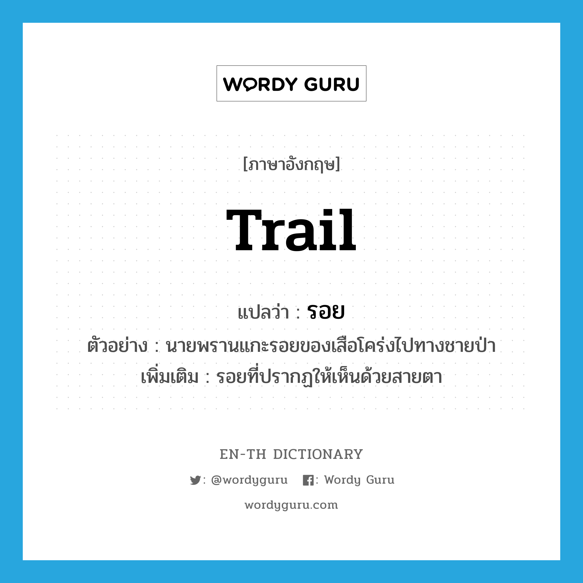 trail แปลว่า?, คำศัพท์ภาษาอังกฤษ trail แปลว่า รอย ประเภท N ตัวอย่าง นายพรานแกะรอยของเสือโคร่งไปทางชายป่า เพิ่มเติม รอยที่ปรากฏให้เห็นด้วยสายตา หมวด N