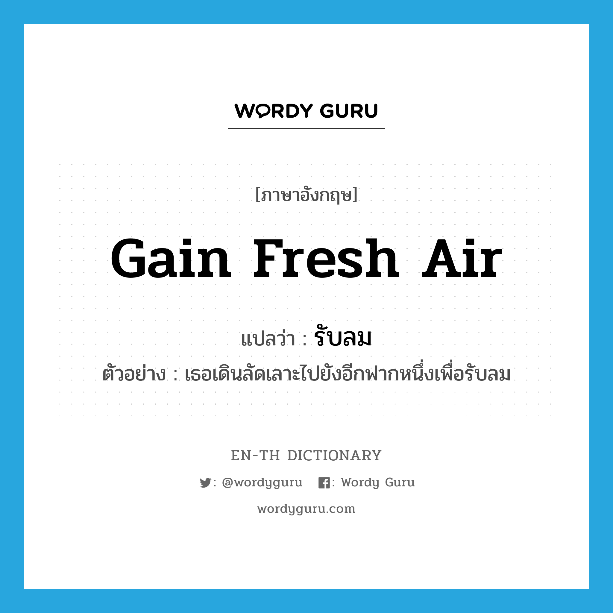 gain fresh air แปลว่า?, คำศัพท์ภาษาอังกฤษ gain fresh air แปลว่า รับลม ประเภท V ตัวอย่าง เธอเดินลัดเลาะไปยังอีกฟากหนึ่งเพื่อรับลม หมวด V