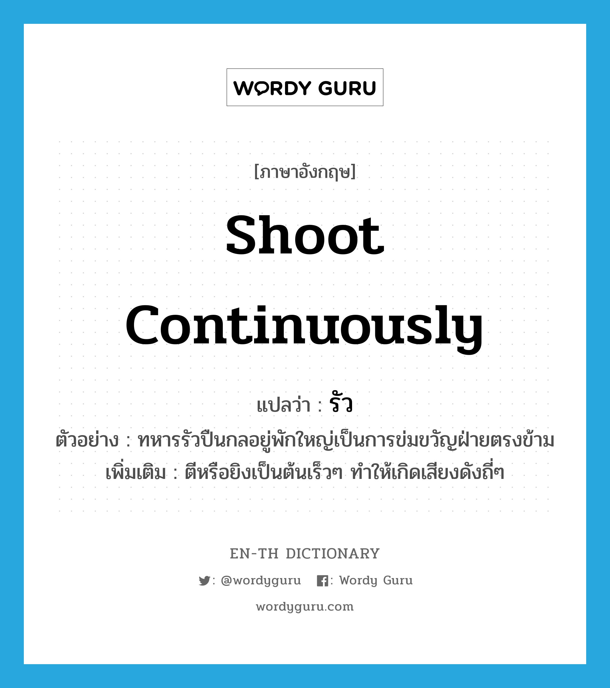 shoot continuously แปลว่า?, คำศัพท์ภาษาอังกฤษ shoot continuously แปลว่า รัว ประเภท V ตัวอย่าง ทหารรัวปืนกลอยู่พักใหญ่เป็นการข่มขวัญฝ่ายตรงข้าม เพิ่มเติม ตีหรือยิงเป็นต้นเร็วๆ ทำให้เกิดเสียงดังถี่ๆ หมวด V