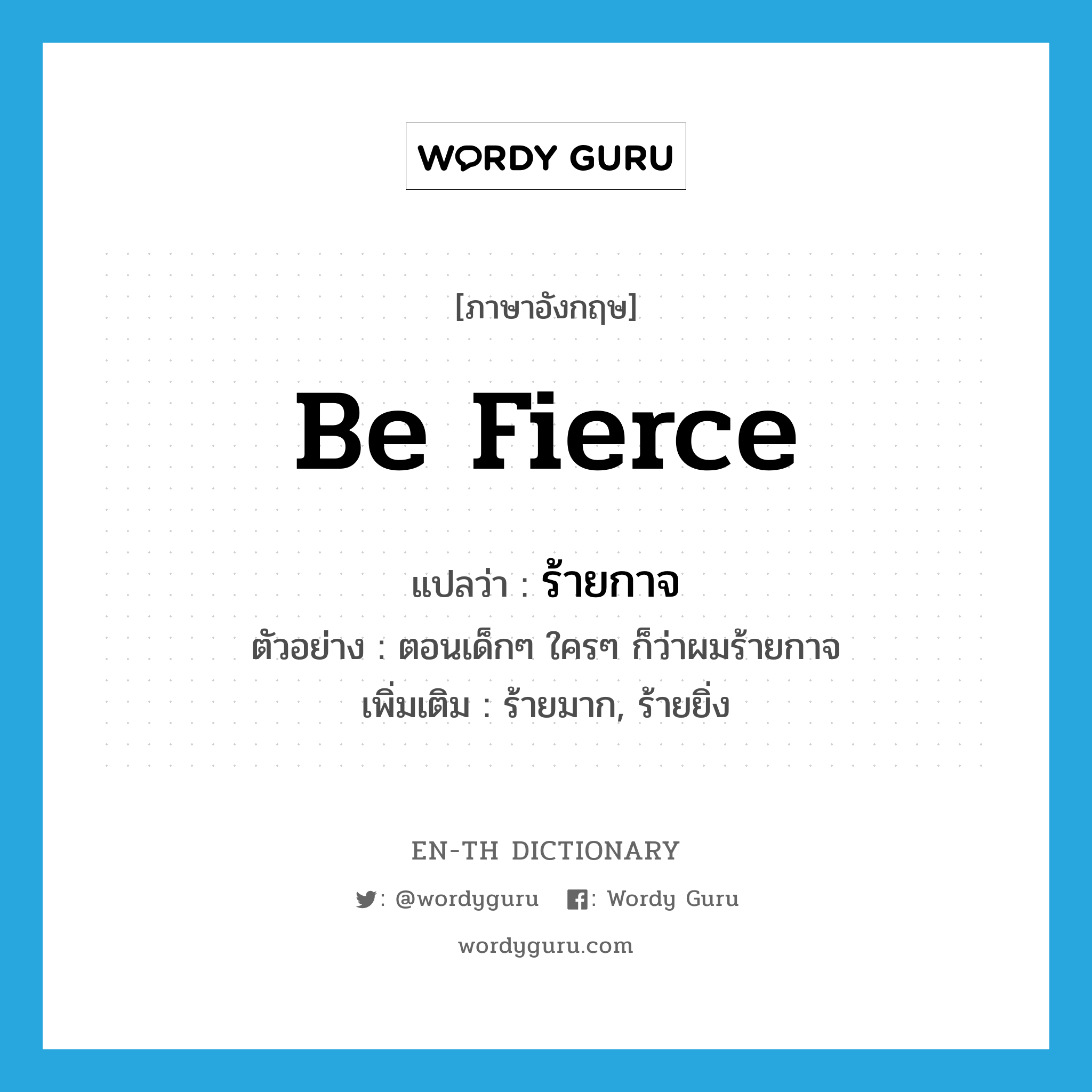 be fierce แปลว่า?, คำศัพท์ภาษาอังกฤษ be fierce แปลว่า ร้ายกาจ ประเภท V ตัวอย่าง ตอนเด็กๆ ใครๆ ก็ว่าผมร้ายกาจ เพิ่มเติม ร้ายมาก, ร้ายยิ่ง หมวด V