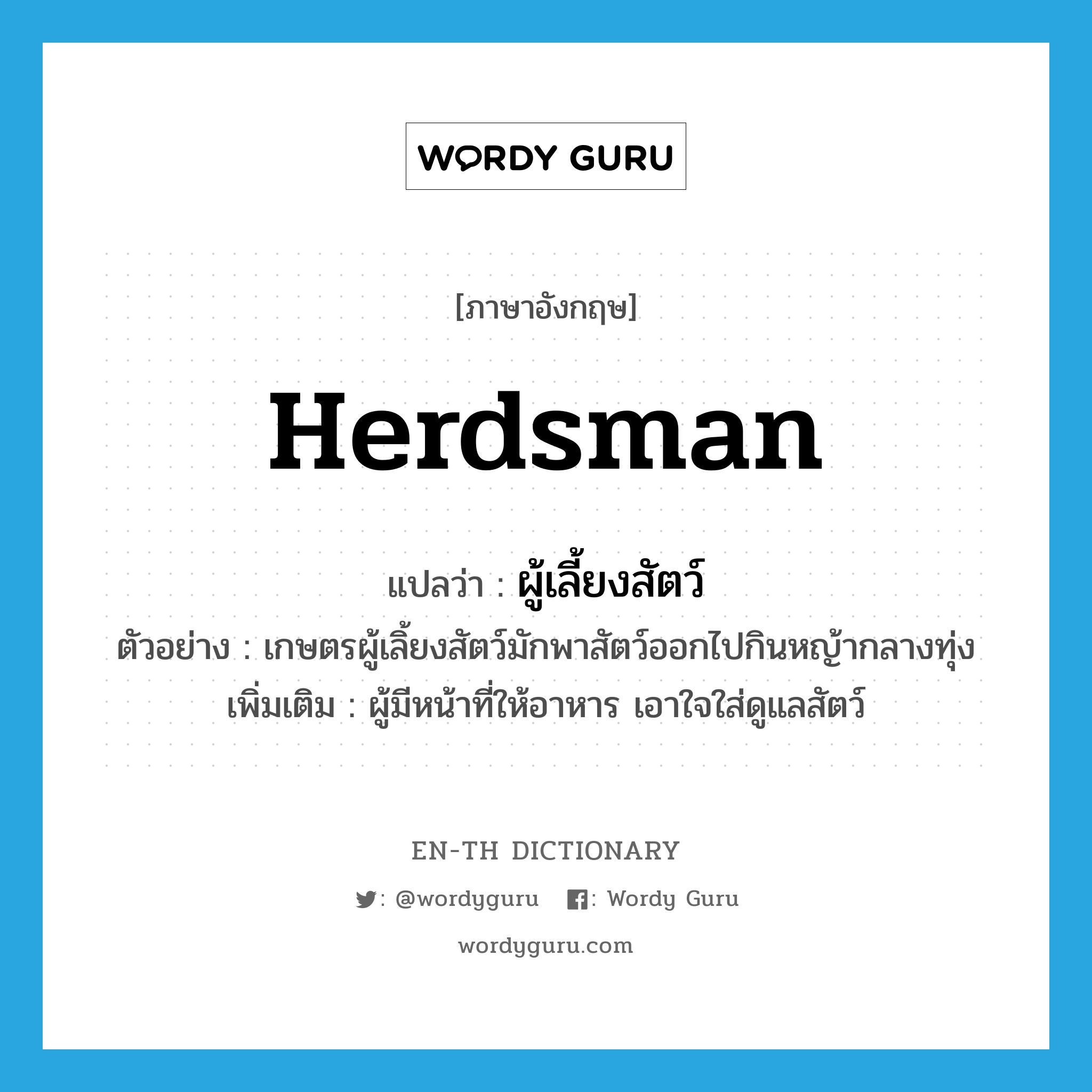 herdsman แปลว่า?, คำศัพท์ภาษาอังกฤษ herdsman แปลว่า ผู้เลี้ยงสัตว์ ประเภท N ตัวอย่าง เกษตรผู้เลิ้ยงสัตว์มักพาสัตว์ออกไปกินหญ้ากลางทุ่ง เพิ่มเติม ผู้มีหน้าที่ให้อาหาร เอาใจใส่ดูแลสัตว์ หมวด N