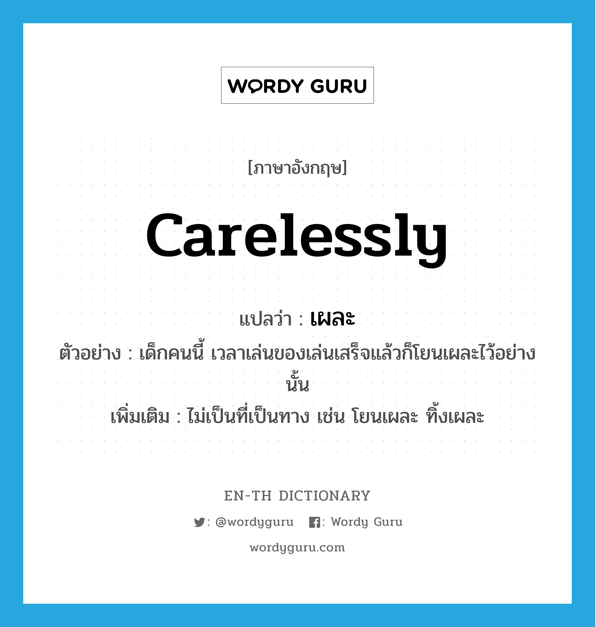 carelessly แปลว่า?, คำศัพท์ภาษาอังกฤษ carelessly แปลว่า เผละ ประเภท ADV ตัวอย่าง เด็กคนนี้ เวลาเล่นของเล่นเสร็จแล้วก็โยนเผละไว้อย่างนั้น เพิ่มเติม ไม่เป็นที่เป็นทาง เช่น โยนเผละ ทิ้งเผละ หมวด ADV