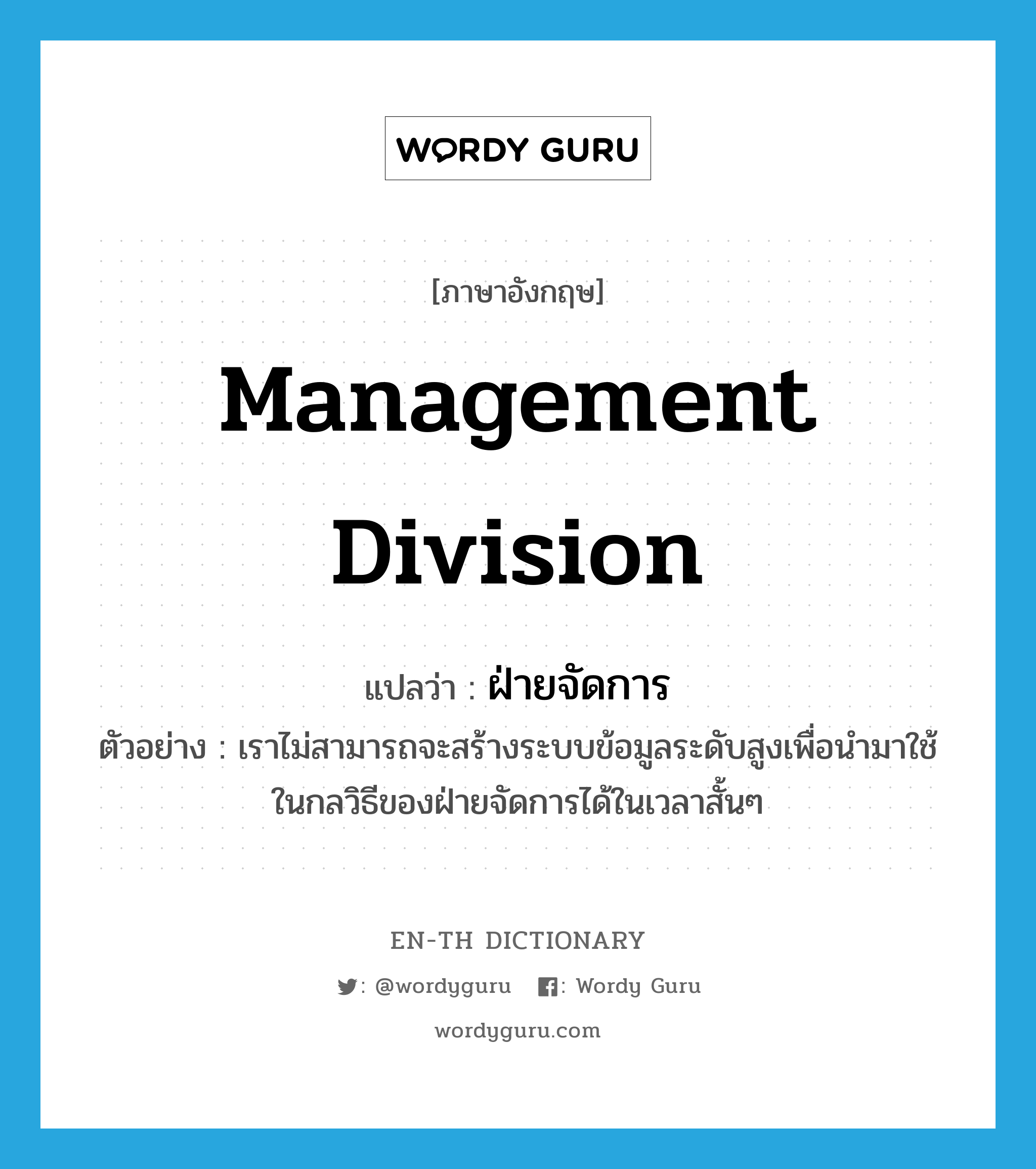 management division แปลว่า?, คำศัพท์ภาษาอังกฤษ management division แปลว่า ฝ่ายจัดการ ประเภท N ตัวอย่าง เราไม่สามารถจะสร้างระบบข้อมูลระดับสูงเพื่อนำมาใช้ในกลวิธีของฝ่ายจัดการได้ในเวลาสั้นๆ หมวด N