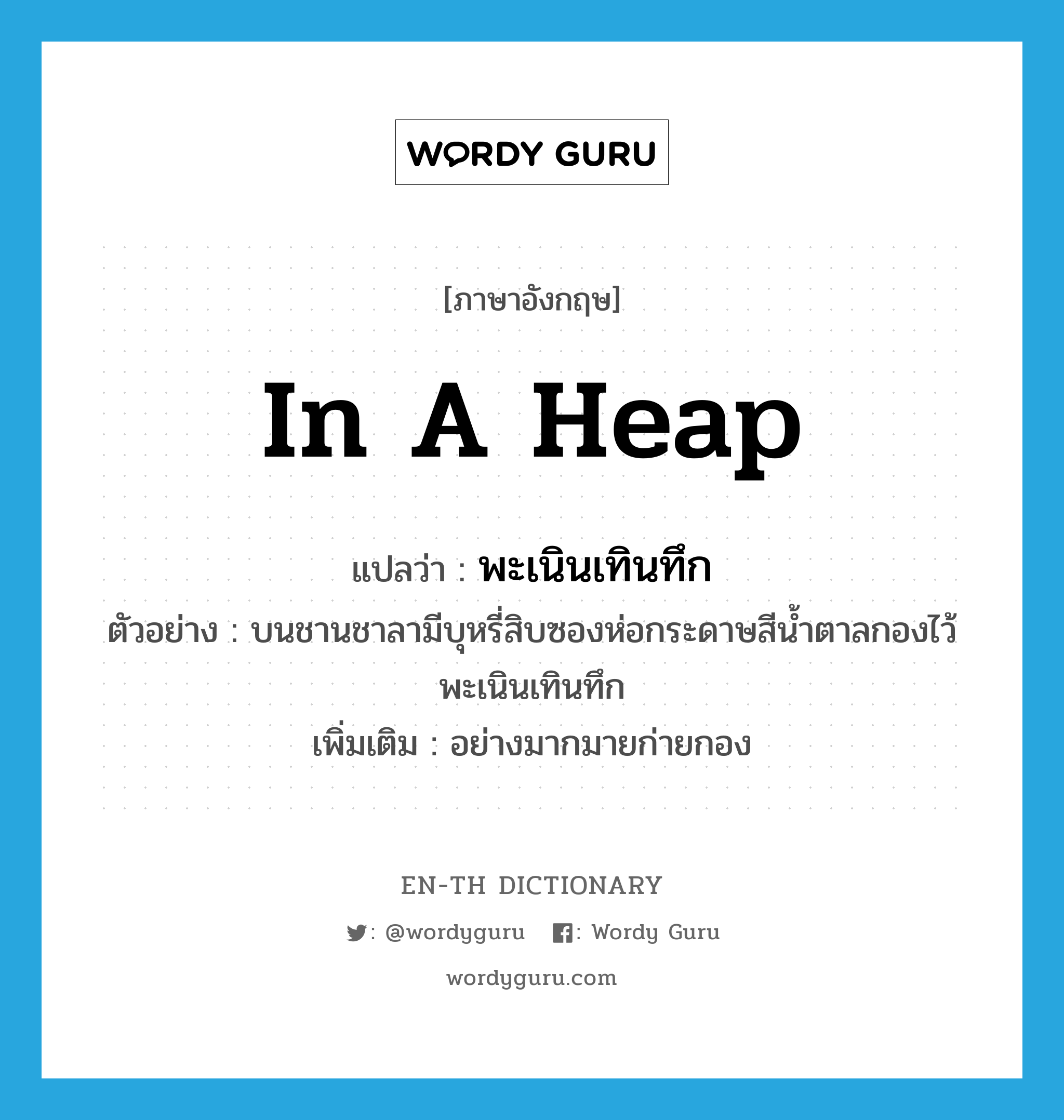 in a heap แปลว่า?, คำศัพท์ภาษาอังกฤษ in a heap แปลว่า พะเนินเทินทึก ประเภท ADV ตัวอย่าง บนชานชาลามีบุหรี่สิบซองห่อกระดาษสีน้ำตาลกองไว้พะเนินเทินทึก เพิ่มเติม อย่างมากมายก่ายกอง หมวด ADV