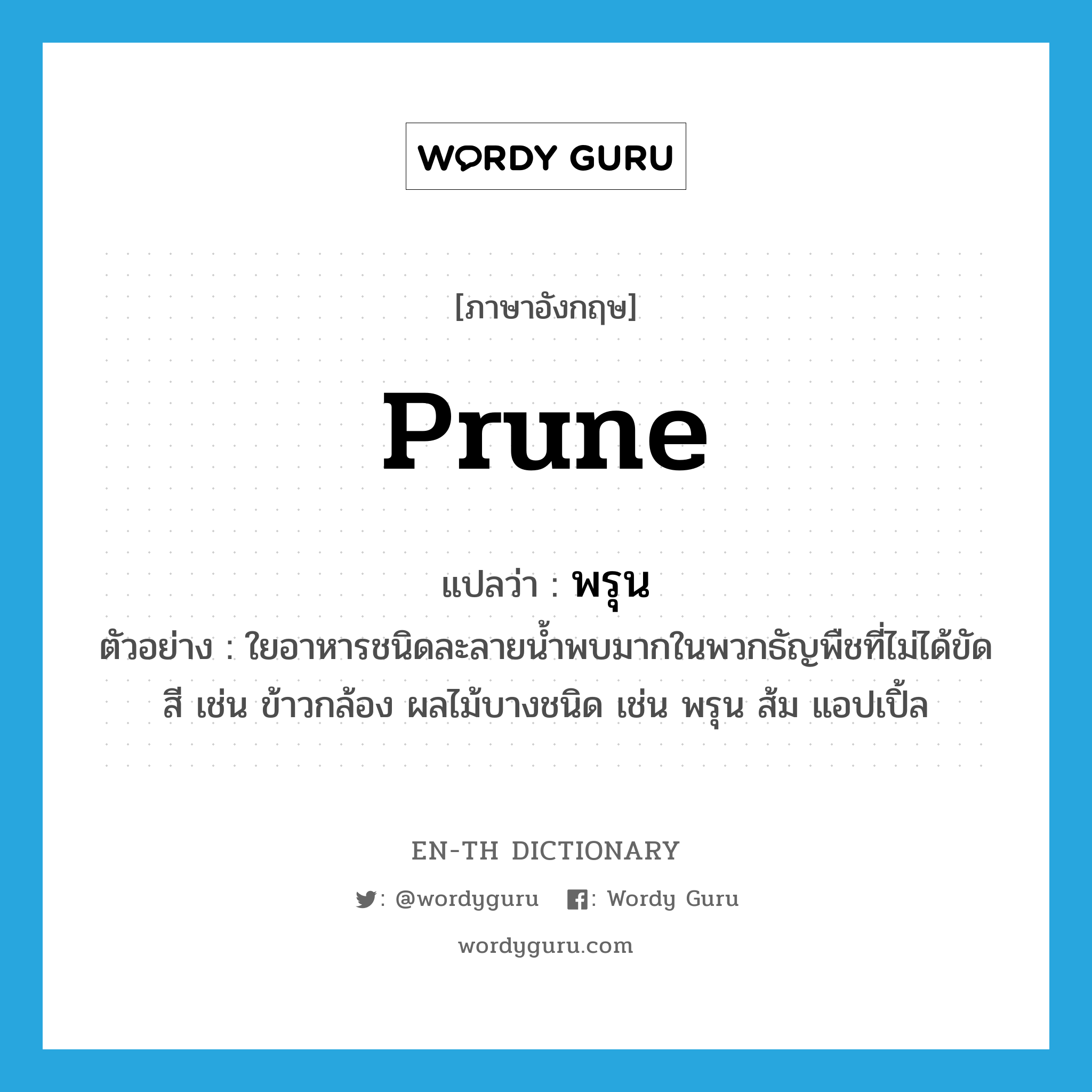 prune แปลว่า?, คำศัพท์ภาษาอังกฤษ prune แปลว่า พรุน ประเภท N ตัวอย่าง ใยอาหารชนิดละลายน้ำพบมากในพวกธัญพืชที่ไม่ได้ขัดสี เช่น ข้าวกล้อง ผลไม้บางชนิด เช่น พรุน ส้ม แอปเปิ้ล หมวด N