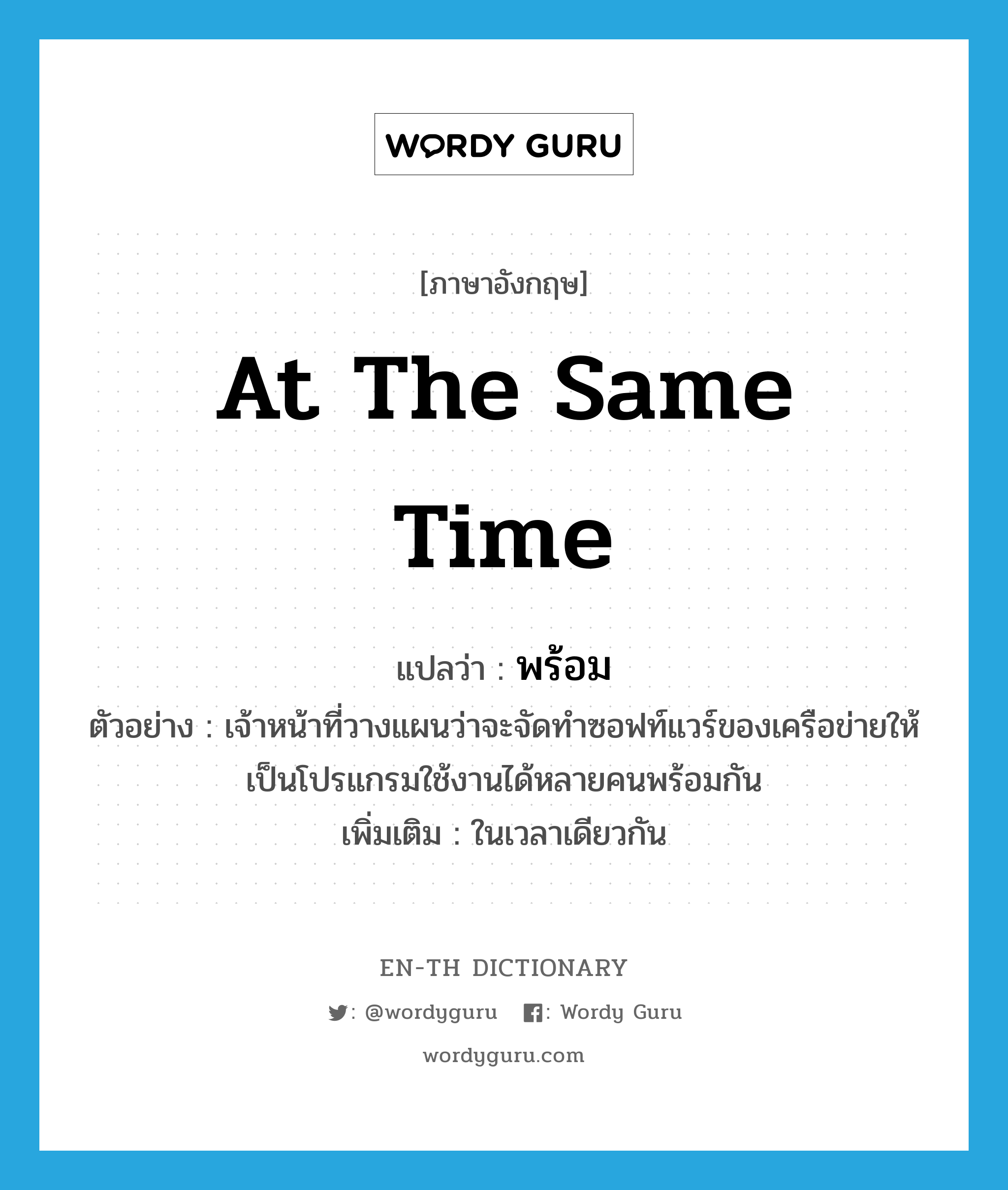 at the same time แปลว่า?, คำศัพท์ภาษาอังกฤษ at the same time แปลว่า พร้อม ประเภท ADV ตัวอย่าง เจ้าหน้าที่วางแผนว่าจะจัดทำซอฟท์แวร์ของเครือข่ายให้เป็นโปรแกรมใช้งานได้หลายคนพร้อมกัน เพิ่มเติม ในเวลาเดียวกัน หมวด ADV