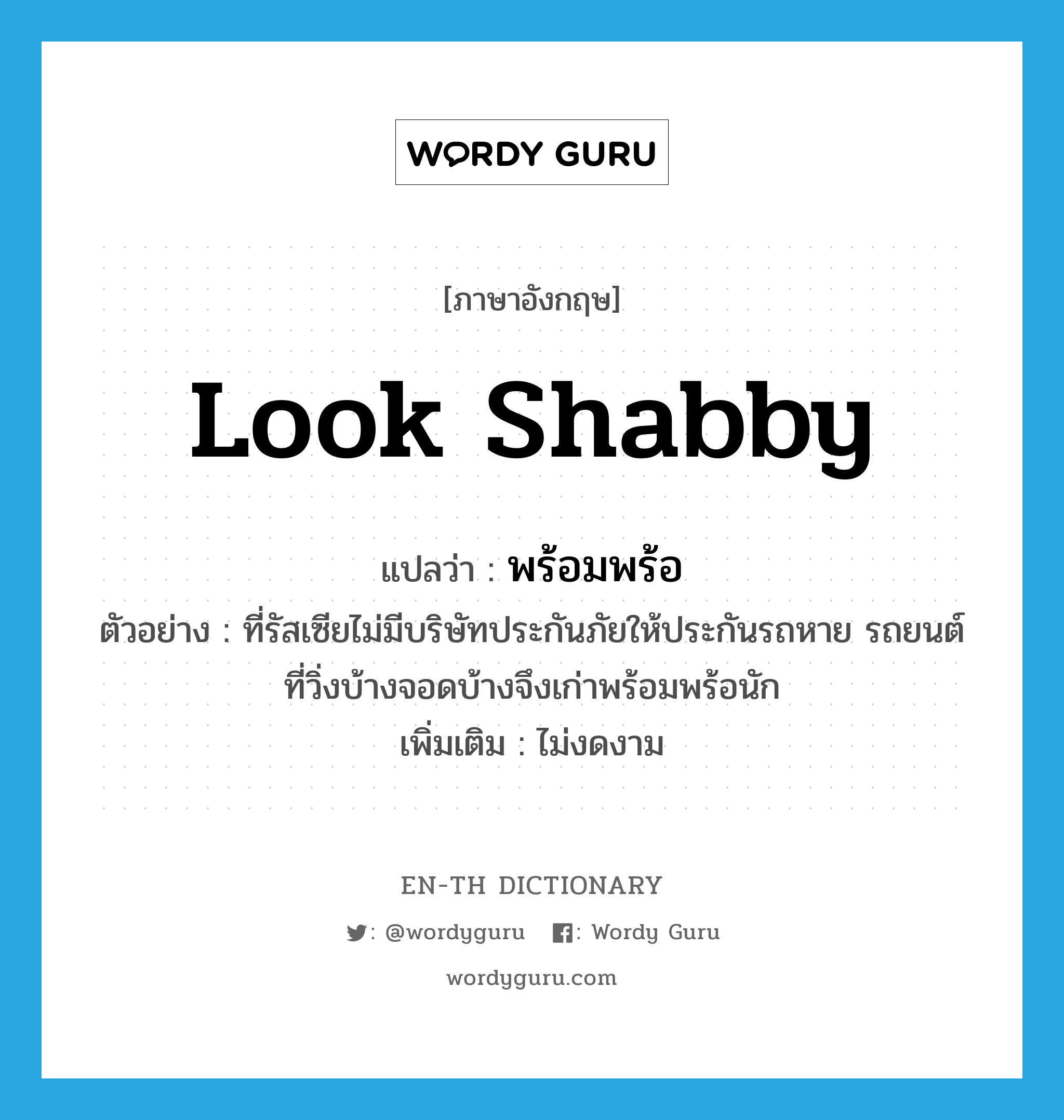 look shabby แปลว่า?, คำศัพท์ภาษาอังกฤษ look shabby แปลว่า พร้อมพร้อ ประเภท V ตัวอย่าง ที่รัสเซียไม่มีบริษัทประกันภัยให้ประกันรถหาย รถยนต์ที่วิ่งบ้างจอดบ้างจึงเก่าพร้อมพร้อนัก เพิ่มเติม ไม่งดงาม หมวด V