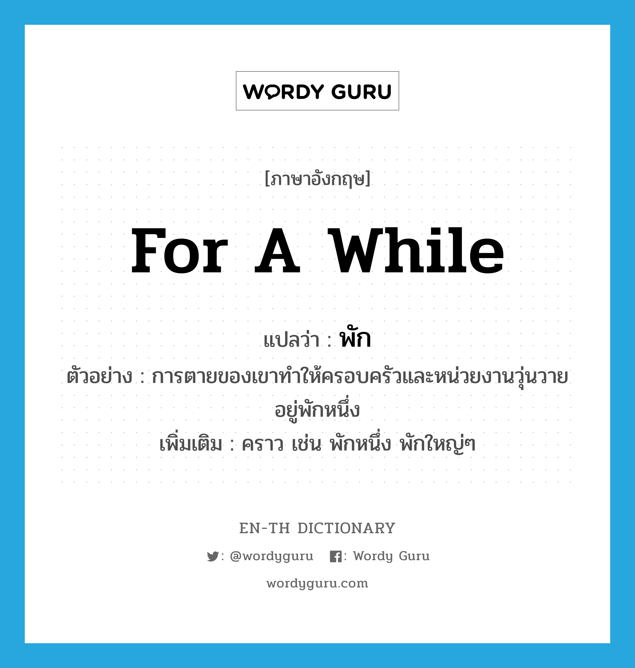 for a while แปลว่า?, คำศัพท์ภาษาอังกฤษ for a while แปลว่า พัก ประเภท ADV ตัวอย่าง การตายของเขาทำให้ครอบครัวและหน่วยงานวุ่นวายอยู่พักหนึ่ง เพิ่มเติม คราว เช่น พักหนึ่ง พักใหญ่ๆ หมวด ADV