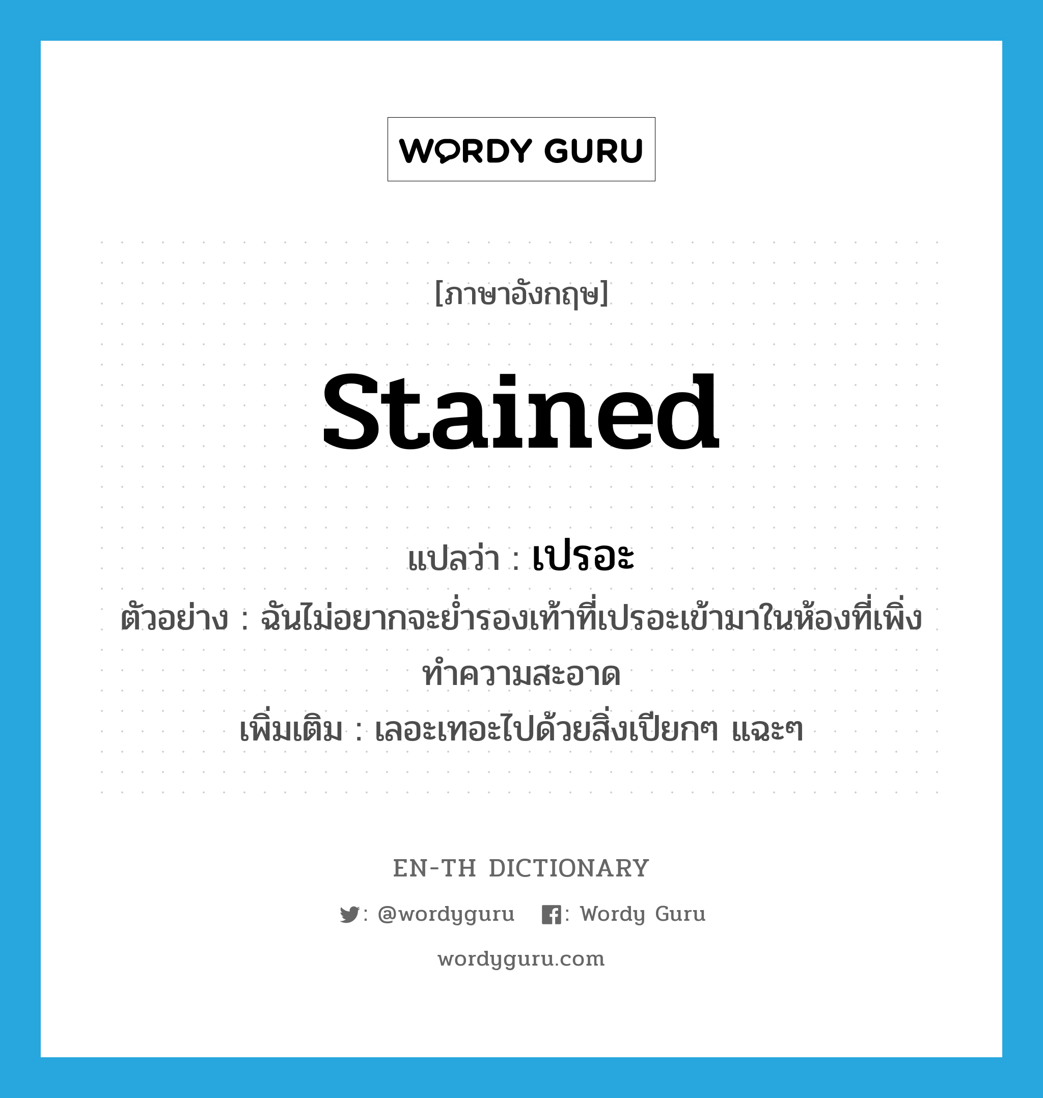 stained แปลว่า?, คำศัพท์ภาษาอังกฤษ stained แปลว่า เปรอะ ประเภท ADJ ตัวอย่าง ฉันไม่อยากจะย่ำรองเท้าที่เปรอะเข้ามาในห้องที่เพิ่งทำความสะอาด เพิ่มเติม เลอะเทอะไปด้วยสิ่งเปียกๆ แฉะๆ หมวด ADJ