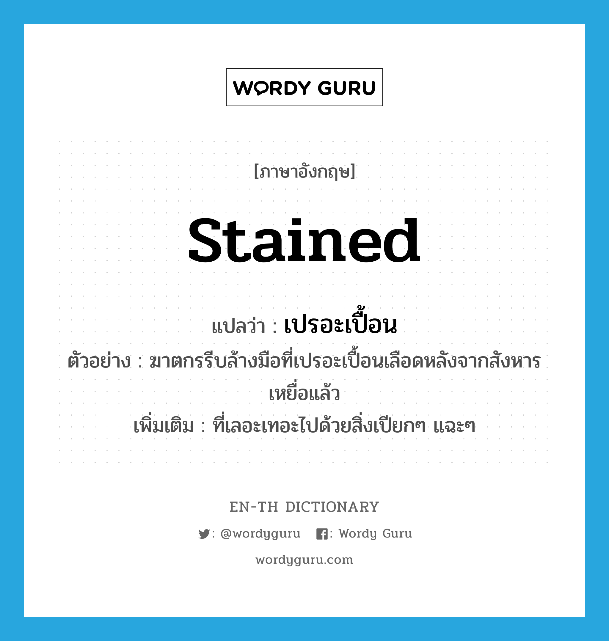 stained แปลว่า?, คำศัพท์ภาษาอังกฤษ stained แปลว่า เปรอะเปื้อน ประเภท ADJ ตัวอย่าง ฆาตกรรีบล้างมือที่เปรอะเปื้อนเลือดหลังจากสังหารเหยื่อแล้ว เพิ่มเติม ที่เลอะเทอะไปด้วยสิ่งเปียกๆ แฉะๆ หมวด ADJ