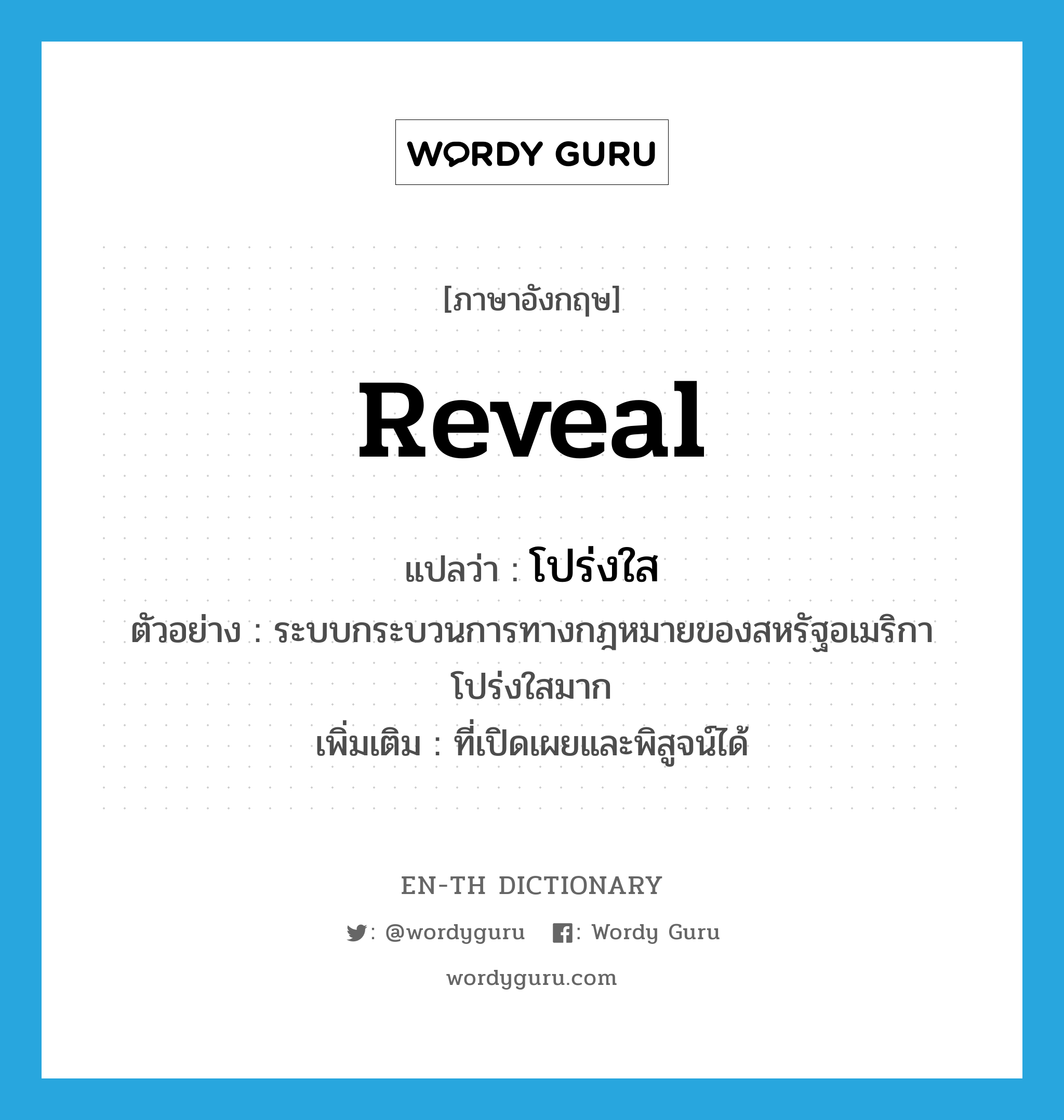 reveal แปลว่า?, คำศัพท์ภาษาอังกฤษ reveal แปลว่า โปร่งใส ประเภท V ตัวอย่าง ระบบกระบวนการทางกฎหมายของสหรัฐอเมริกาโปร่งใสมาก เพิ่มเติม ที่เปิดเผยและพิสูจน์ได้ หมวด V