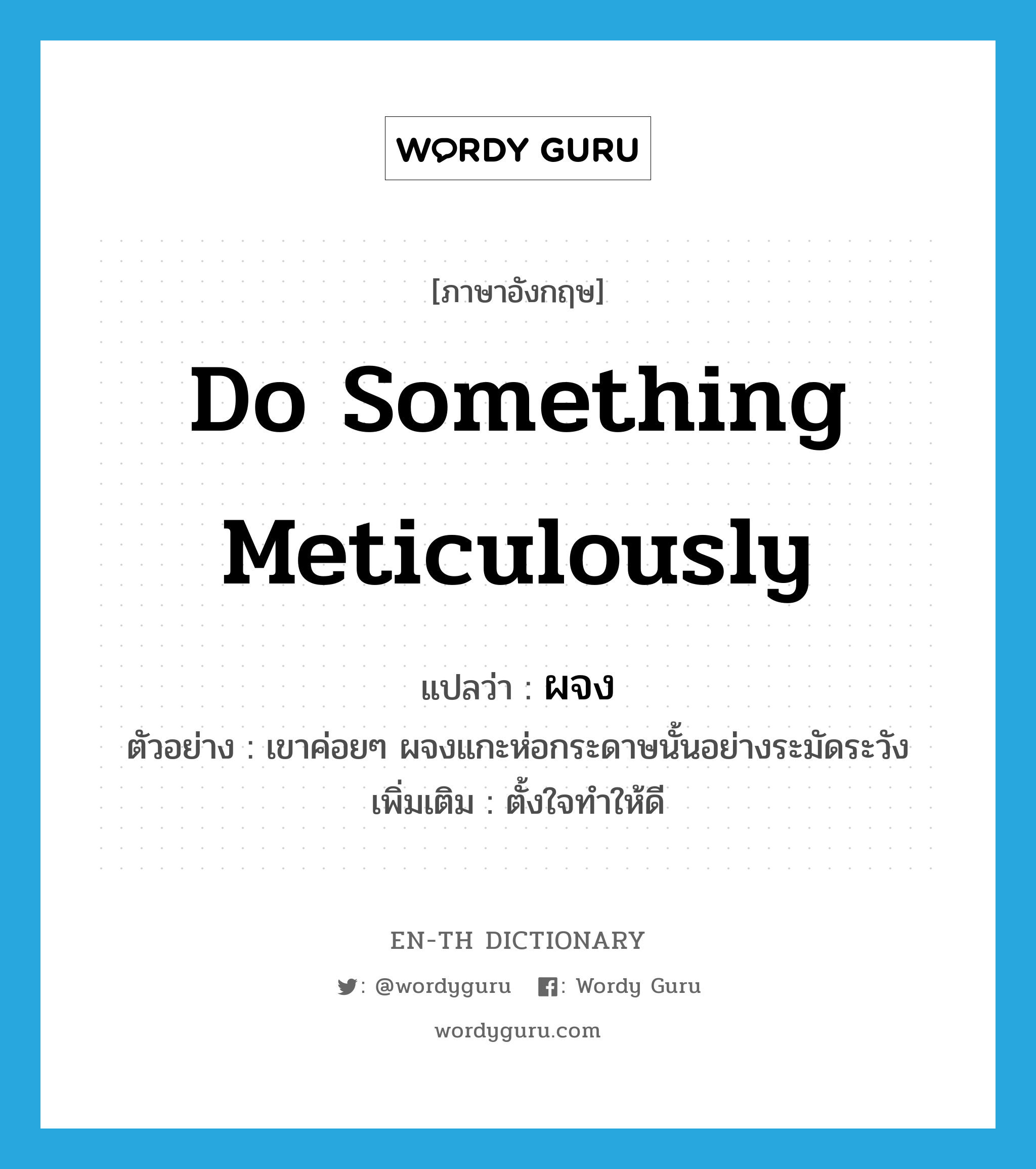 do something meticulously แปลว่า?, คำศัพท์ภาษาอังกฤษ do something meticulously แปลว่า ผจง ประเภท V ตัวอย่าง เขาค่อยๆ ผจงแกะห่อกระดาษนั้นอย่างระมัดระวัง เพิ่มเติม ตั้งใจทำให้ดี หมวด V