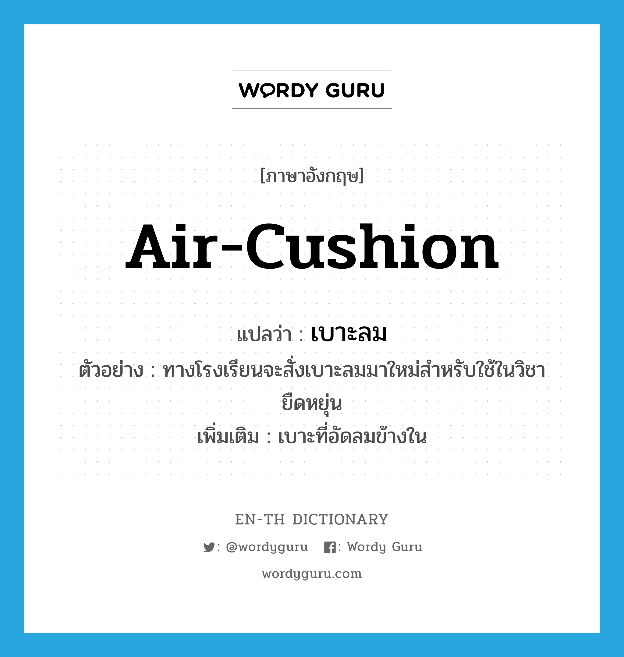 air cushion แปลว่า?, คำศัพท์ภาษาอังกฤษ air-cushion แปลว่า เบาะลม ประเภท N ตัวอย่าง ทางโรงเรียนจะสั่งเบาะลมมาใหม่สำหรับใช้ในวิชายืดหยุ่น เพิ่มเติม เบาะที่อัดลมข้างใน หมวด N