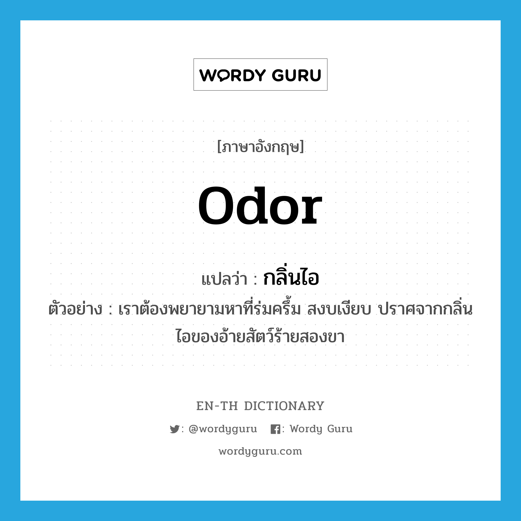 odor แปลว่า?, คำศัพท์ภาษาอังกฤษ odor แปลว่า กลิ่นไอ ประเภท N ตัวอย่าง เราต้องพยายามหาที่ร่มครึ้ม สงบเงียบ ปราศจากกลิ่นไอของอ้ายสัตว์ร้ายสองขา หมวด N