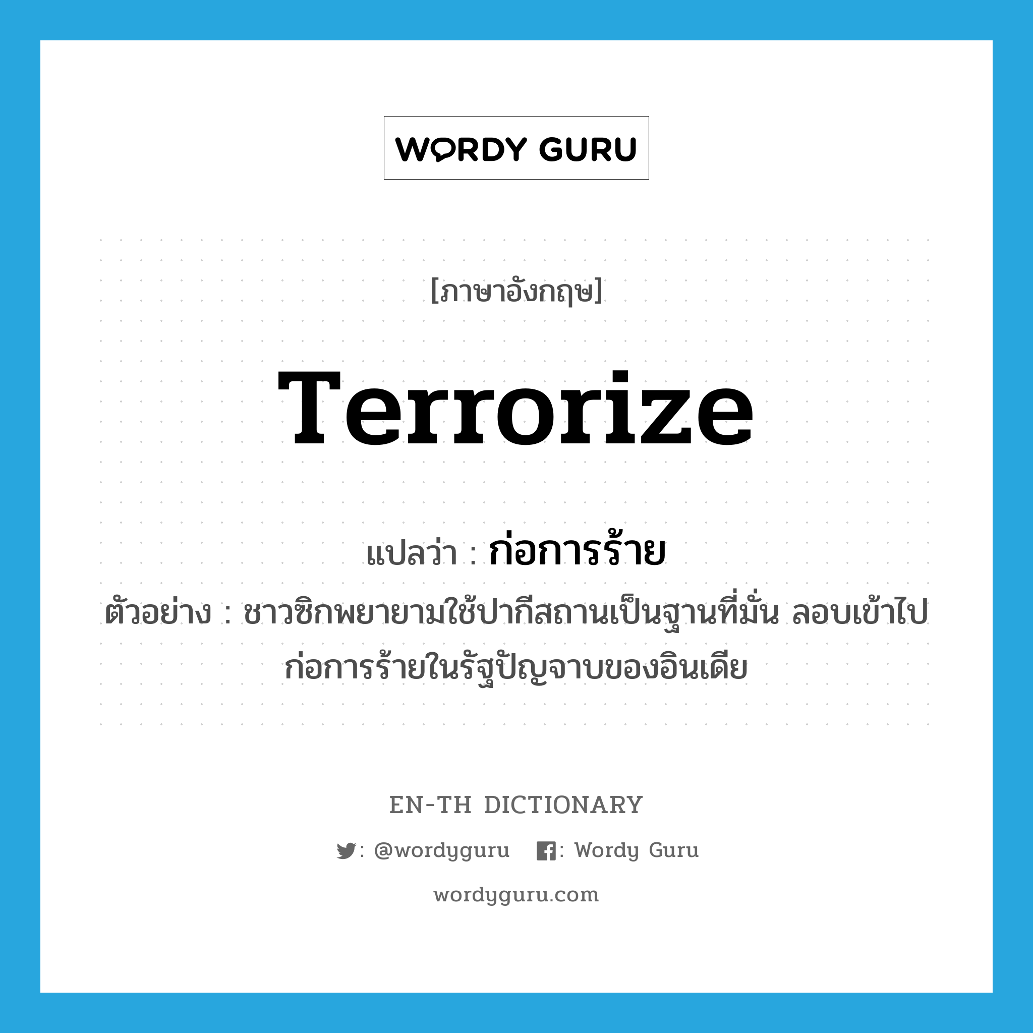 terrorize แปลว่า?, คำศัพท์ภาษาอังกฤษ terrorize แปลว่า ก่อการร้าย ประเภท V ตัวอย่าง ชาวซิกพยายามใช้ปากีสถานเป็นฐานที่มั่น ลอบเข้าไปก่อการร้ายในรัฐปัญจาบของอินเดีย หมวด V