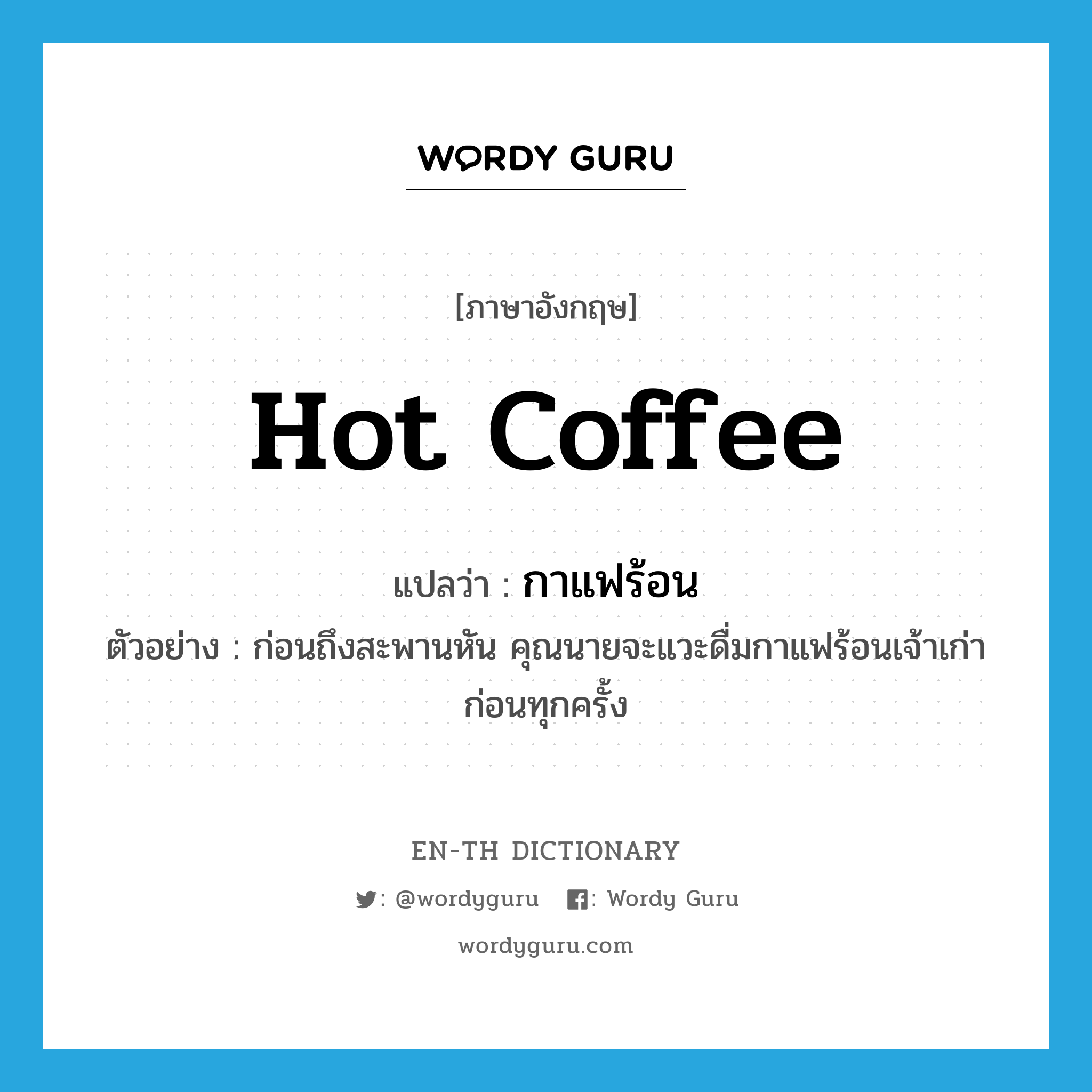 hot coffee แปลว่า?, คำศัพท์ภาษาอังกฤษ hot coffee แปลว่า กาแฟร้อน ประเภท N ตัวอย่าง ก่อนถึงสะพานหัน คุณนายจะแวะดื่มกาแฟร้อนเจ้าเก่าก่อนทุกครั้ง หมวด N