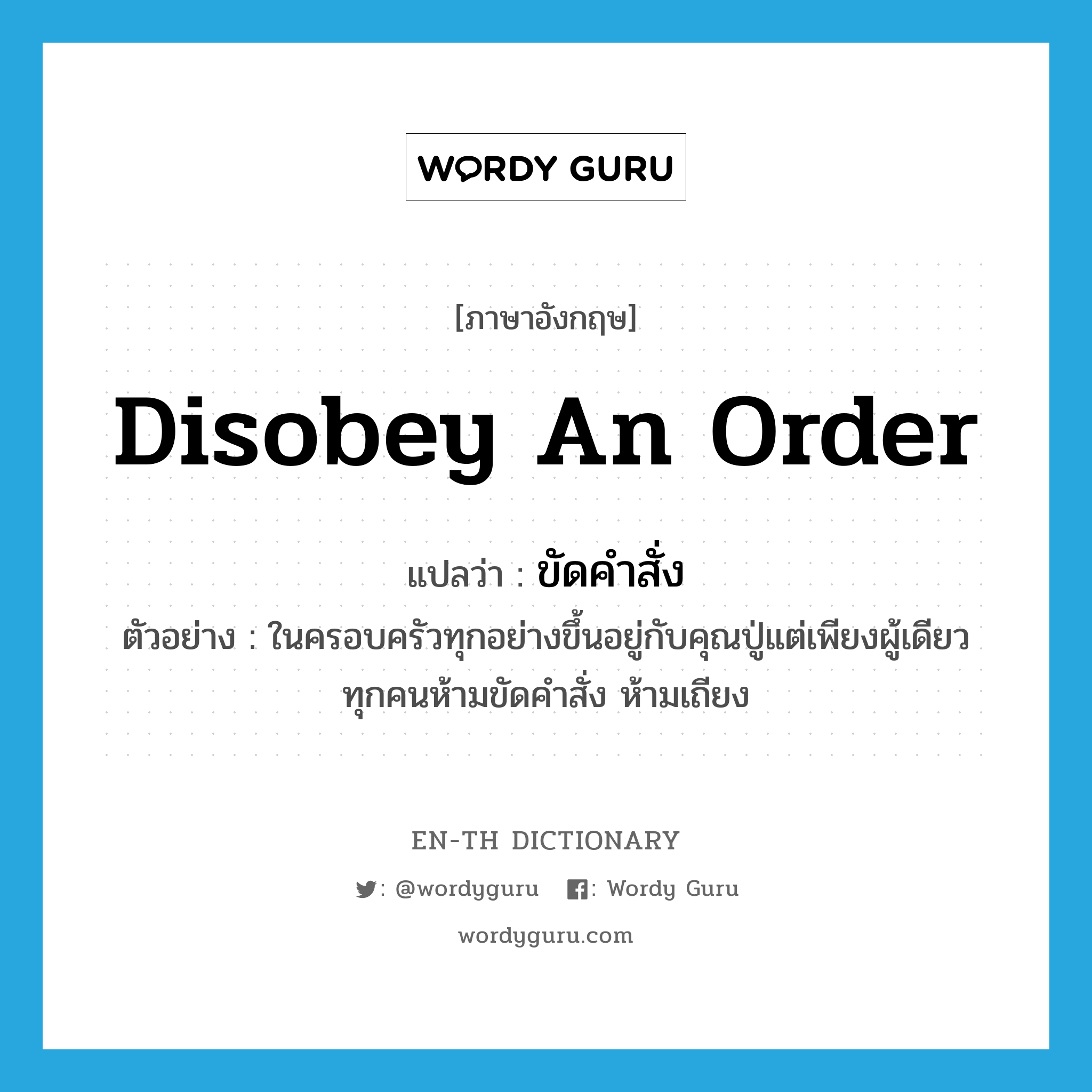 disobey an order แปลว่า?, คำศัพท์ภาษาอังกฤษ disobey an order แปลว่า ขัดคำสั่ง ประเภท V ตัวอย่าง ในครอบครัวทุกอย่างขึ้นอยู่กับคุณปู่แต่เพียงผู้เดียว ทุกคนห้ามขัดคำสั่ง ห้ามเถียง หมวด V