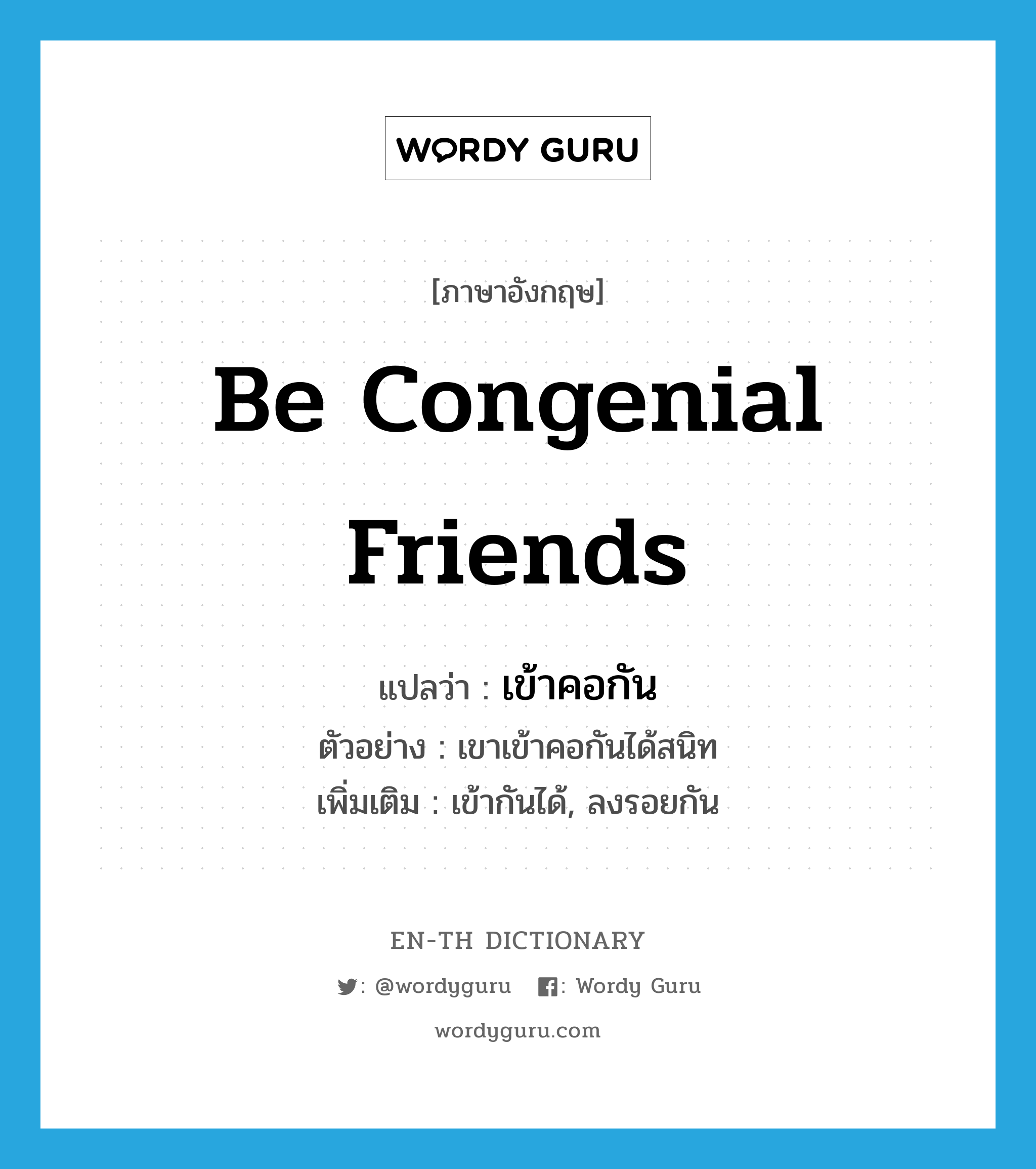 be congenial friends แปลว่า?, คำศัพท์ภาษาอังกฤษ be congenial friends แปลว่า เข้าคอกัน ประเภท V ตัวอย่าง เขาเข้าคอกันได้สนิท เพิ่มเติม เข้ากันได้, ลงรอยกัน หมวด V