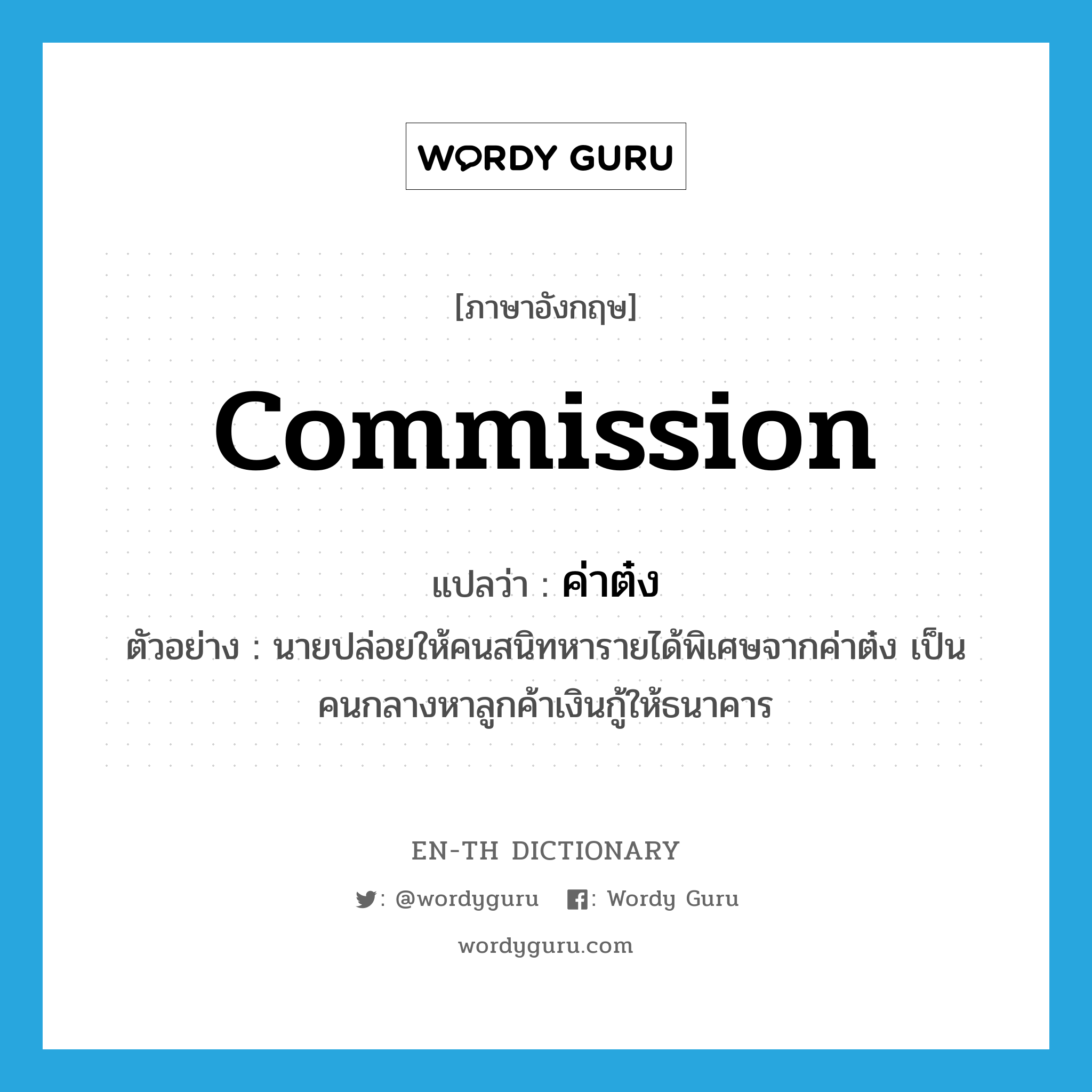 commission แปลว่า?, คำศัพท์ภาษาอังกฤษ commission แปลว่า ค่าต๋ง ประเภท N ตัวอย่าง นายปล่อยให้คนสนิทหารายได้พิเศษจากค่าต๋ง เป็นคนกลางหาลูกค้าเงินกู้ให้ธนาคาร หมวด N