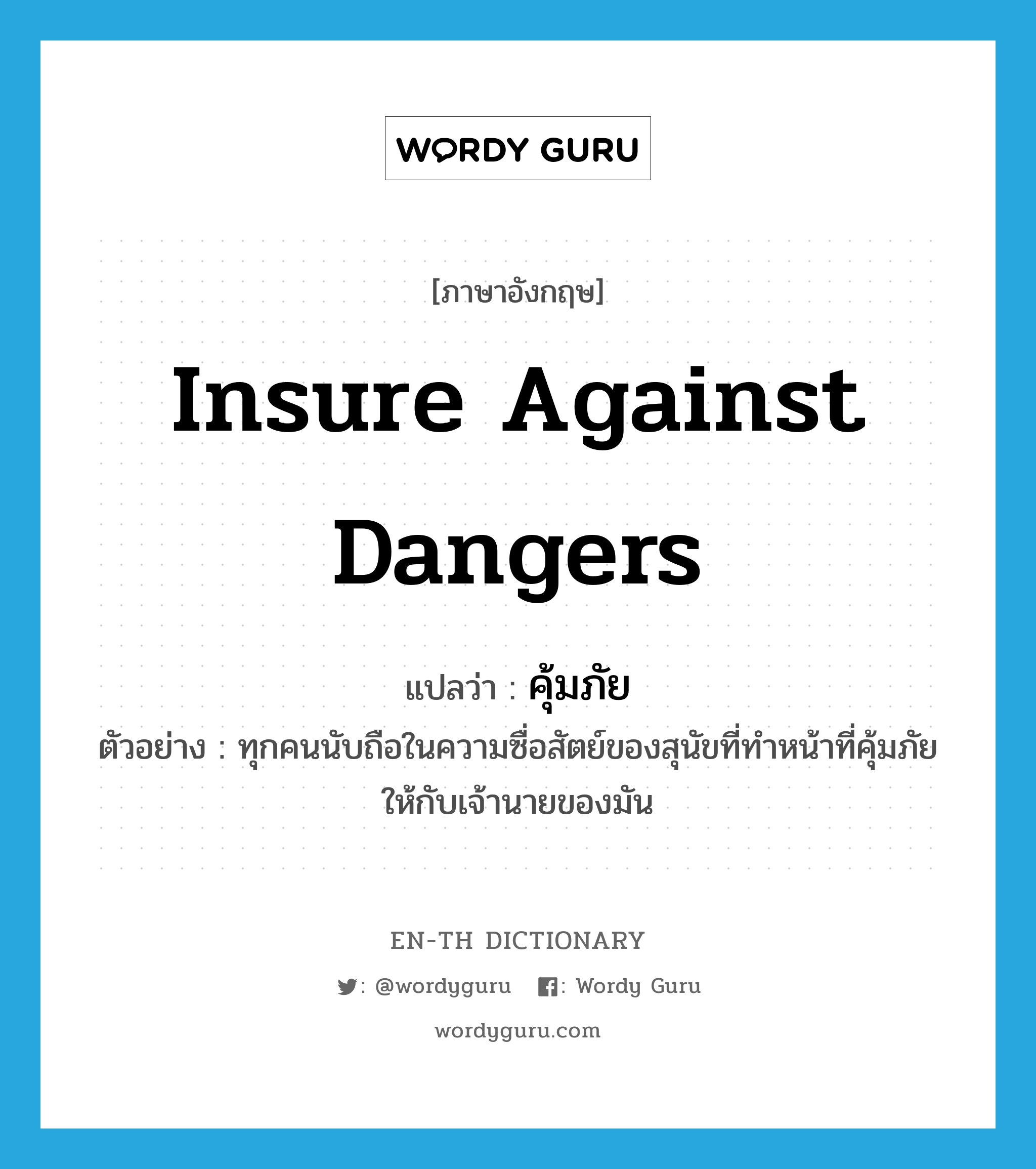 insure against dangers แปลว่า?, คำศัพท์ภาษาอังกฤษ insure against dangers แปลว่า คุ้มภัย ประเภท V ตัวอย่าง ทุกคนนับถือในความซื่อสัตย์ของสุนัขที่ทำหน้าที่คุ้มภัยให้กับเจ้านายของมัน หมวด V