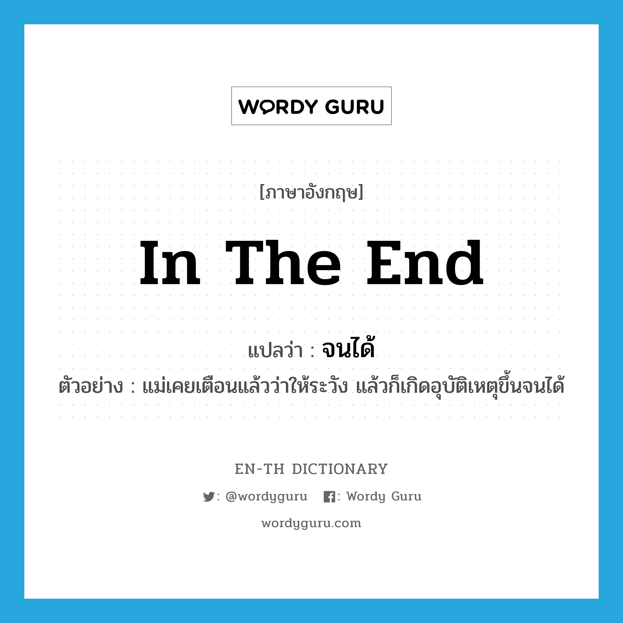 in the end แปลว่า?, คำศัพท์ภาษาอังกฤษ in the end แปลว่า จนได้ ประเภท ADV ตัวอย่าง แม่เคยเตือนแล้วว่าให้ระวัง แล้วก็เกิดอุบัติเหตุขึ้นจนได้ หมวด ADV