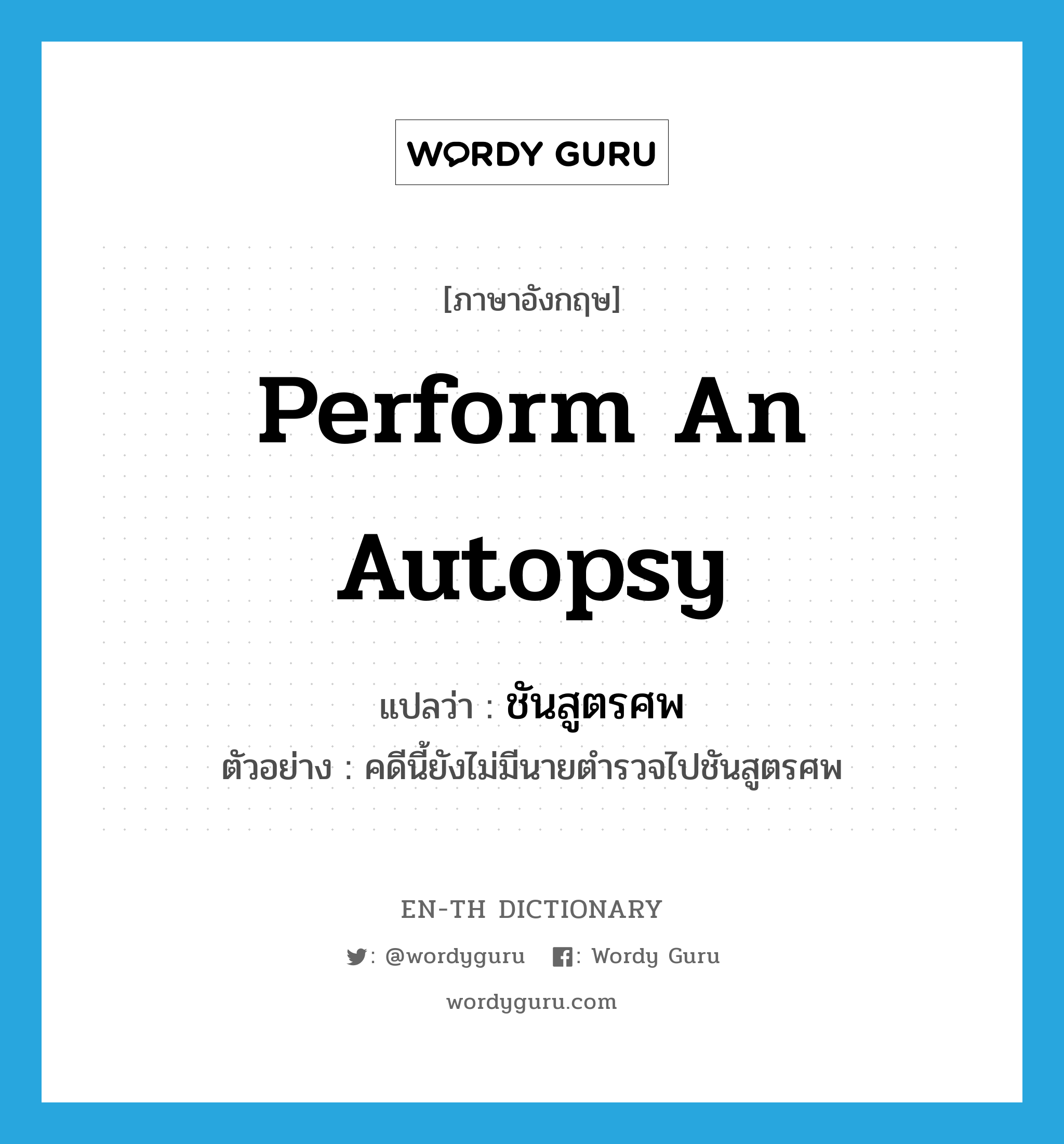 perform an autopsy แปลว่า?, คำศัพท์ภาษาอังกฤษ perform an autopsy แปลว่า ชันสูตรศพ ประเภท V ตัวอย่าง คดีนี้ยังไม่มีนายตำรวจไปชันสูตรศพ หมวด V