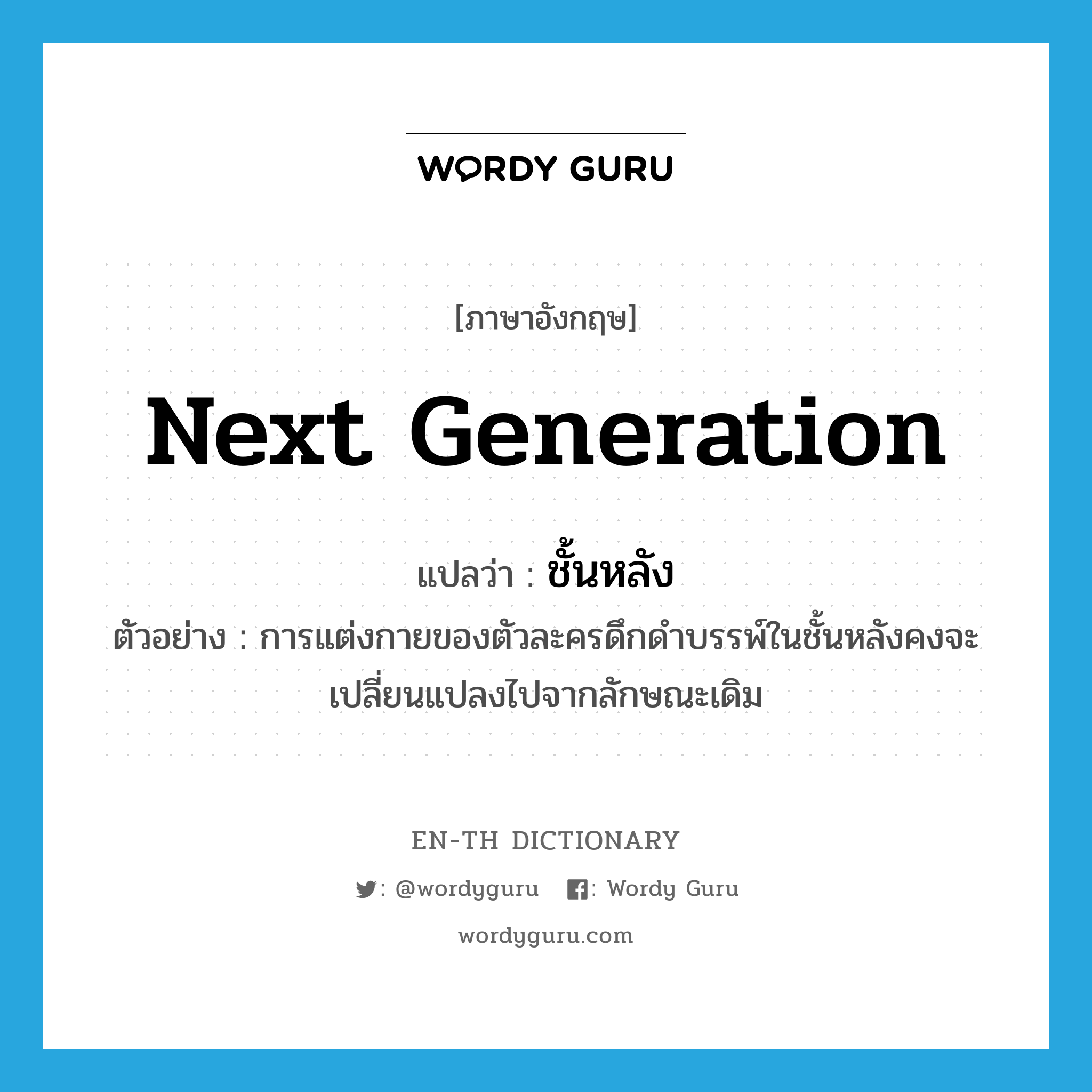 next generation แปลว่า?, คำศัพท์ภาษาอังกฤษ next generation แปลว่า ชั้นหลัง ประเภท N ตัวอย่าง การแต่งกายของตัวละครดึกดำบรรพ์ในชั้นหลังคงจะเปลี่ยนแปลงไปจากลักษณะเดิม หมวด N