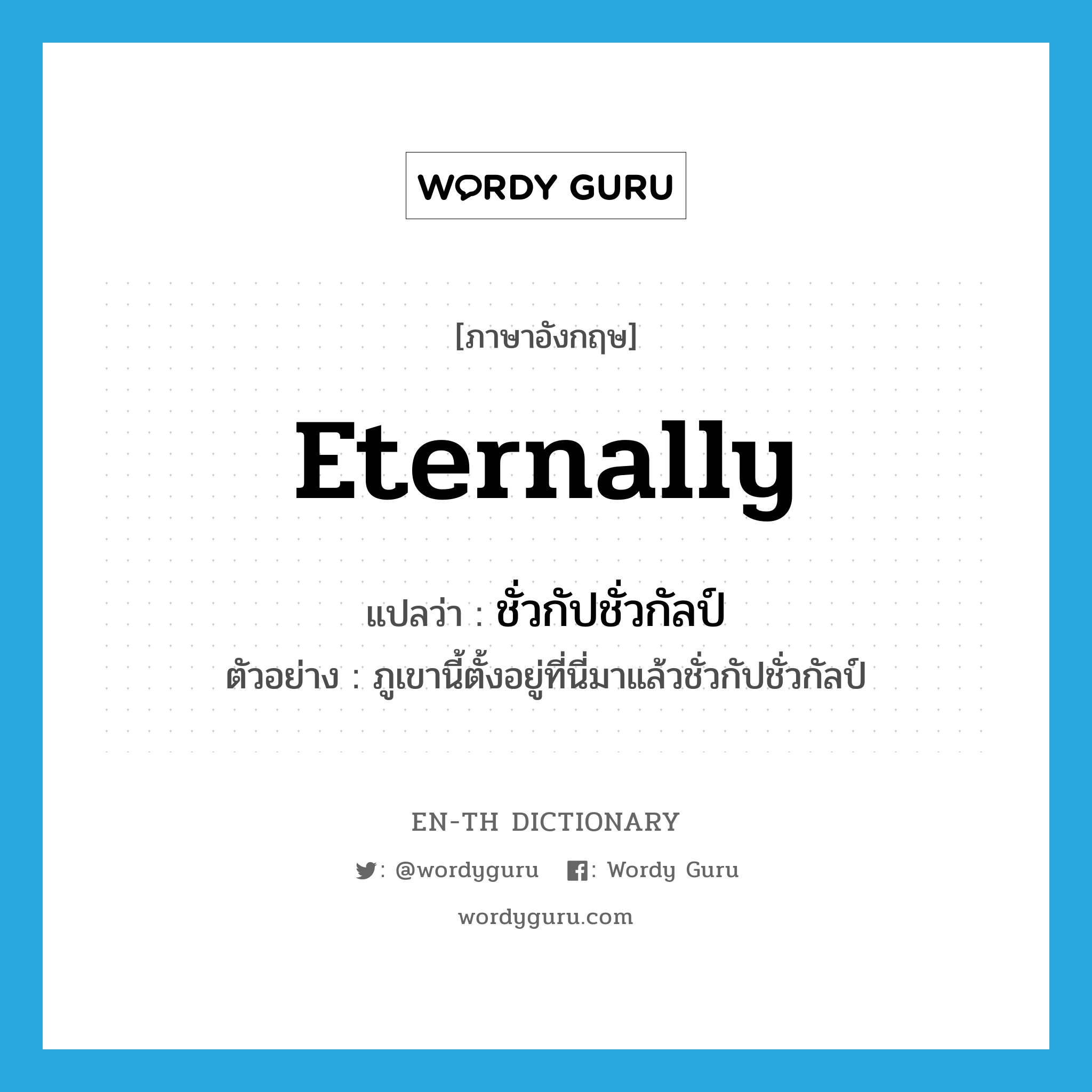 eternally แปลว่า?, คำศัพท์ภาษาอังกฤษ eternally แปลว่า ชั่วกัปชั่วกัลป์ ประเภท ADV ตัวอย่าง ภูเขานี้ตั้งอยู่ที่นี่มาแล้วชั่วกัปชั่วกัลป์ หมวด ADV