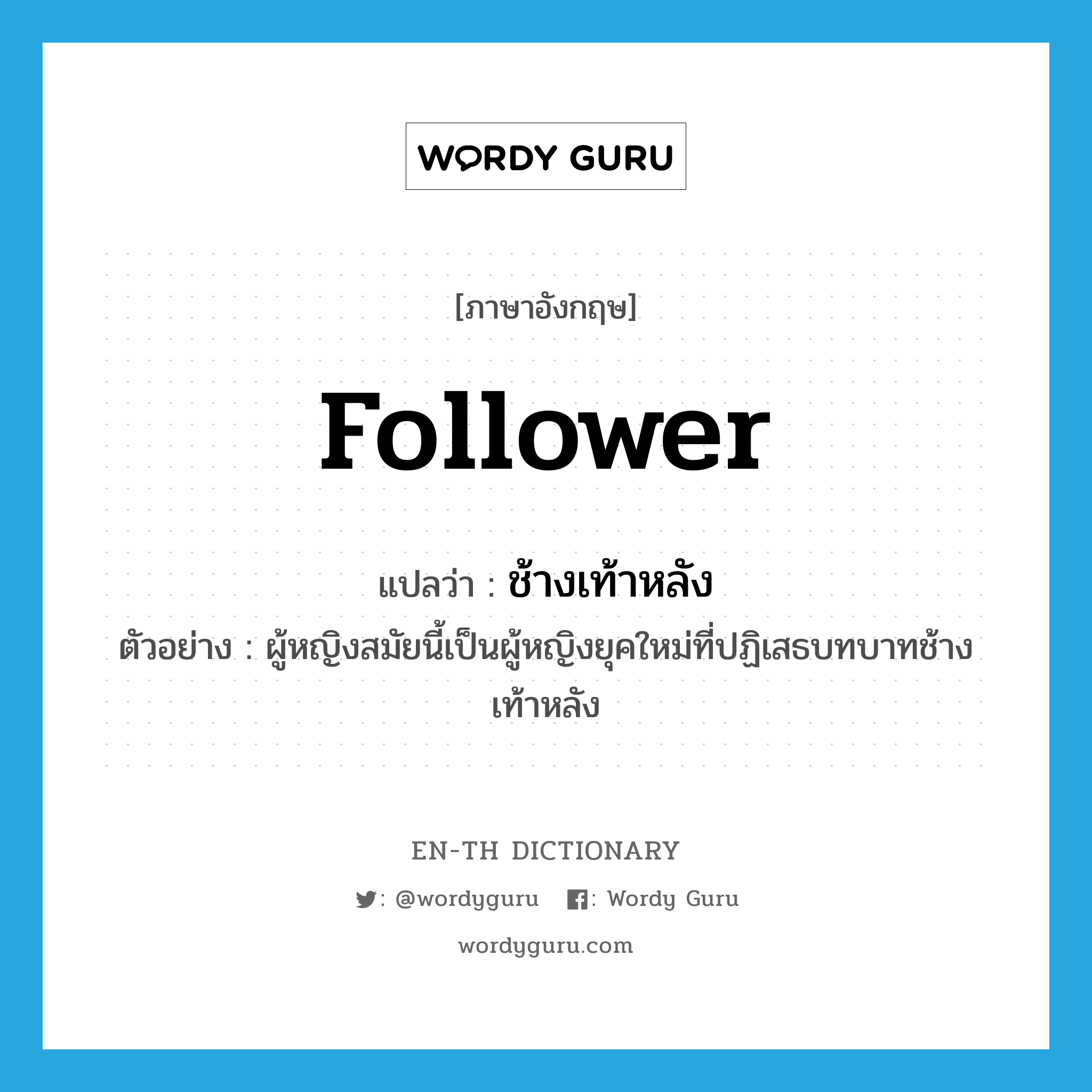 follower แปลว่า?, คำศัพท์ภาษาอังกฤษ follower แปลว่า ช้างเท้าหลัง ประเภท N ตัวอย่าง ผู้หญิงสมัยนี้เป็นผู้หญิงยุคใหม่ที่ปฏิเสธบทบาทช้างเท้าหลัง หมวด N