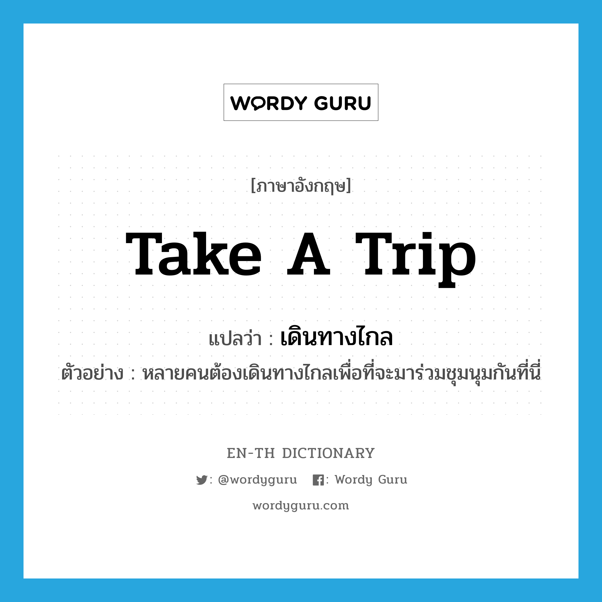 take a trip แปลว่า?, คำศัพท์ภาษาอังกฤษ take a trip แปลว่า เดินทางไกล ประเภท V ตัวอย่าง หลายคนต้องเดินทางไกลเพื่อที่จะมาร่วมชุมนุมกันที่นี่ หมวด V