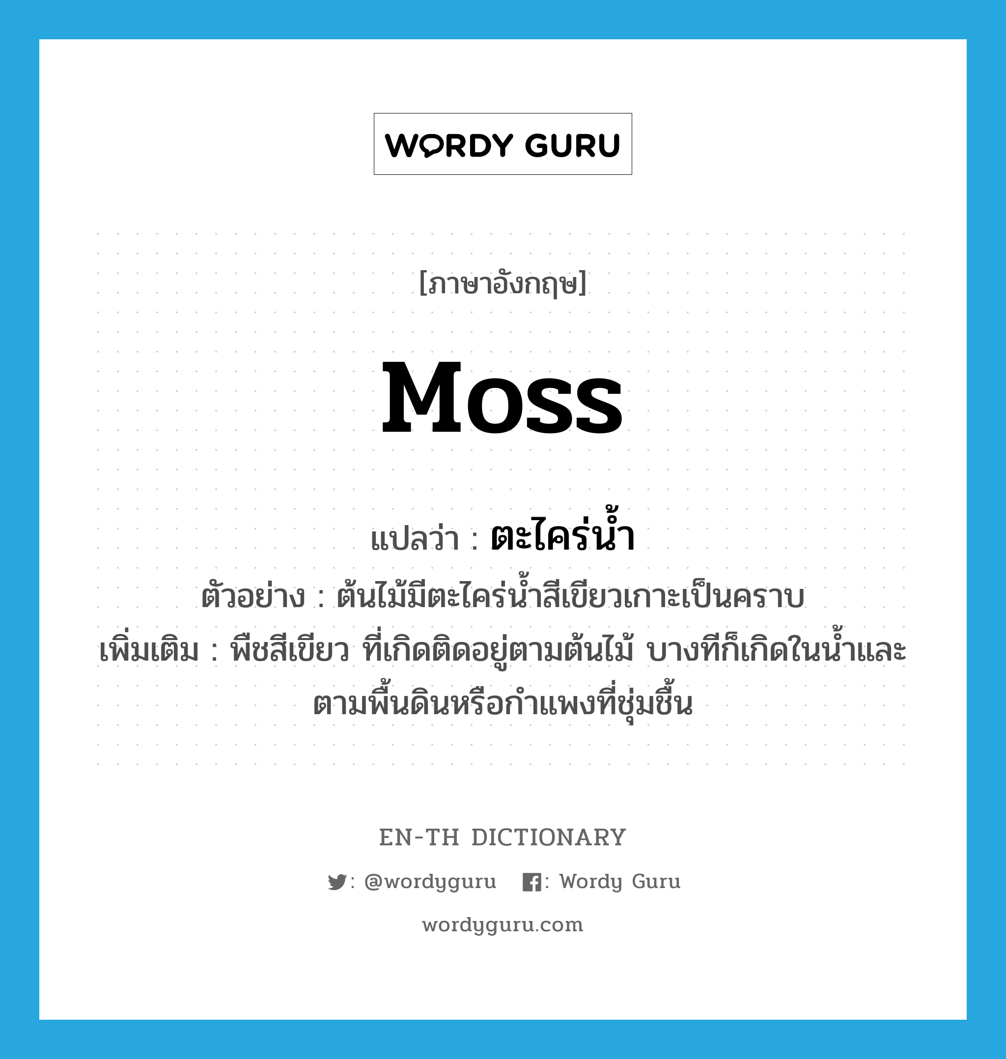 moss แปลว่า?, คำศัพท์ภาษาอังกฤษ moss แปลว่า ตะไคร่น้ำ ประเภท N ตัวอย่าง ต้นไม้มีตะไคร่น้ำสีเขียวเกาะเป็นคราบ เพิ่มเติม พืชสีเขียว ที่เกิดติดอยู่ตามต้นไม้ บางทีก็เกิดในน้ำและตามพื้นดินหรือกำแพงที่ชุ่มชื้น หมวด N