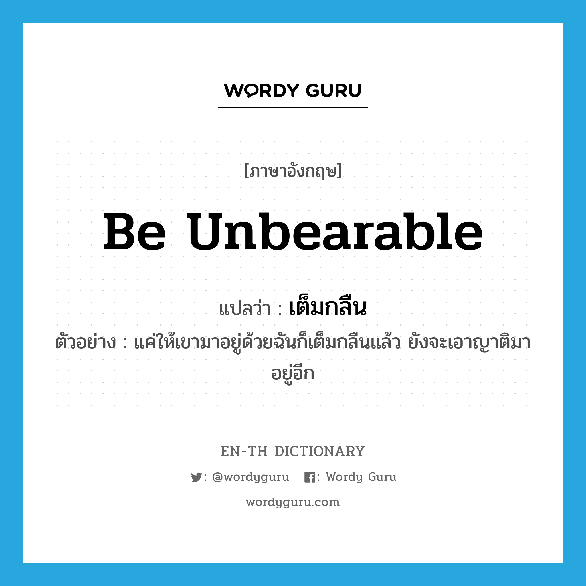 be unbearable แปลว่า?, คำศัพท์ภาษาอังกฤษ be unbearable แปลว่า เต็มกลืน ประเภท V ตัวอย่าง แค่ให้เขามาอยู่ด้วยฉันก็เต็มกลืนแล้ว ยังจะเอาญาติมาอยู่อีก หมวด V