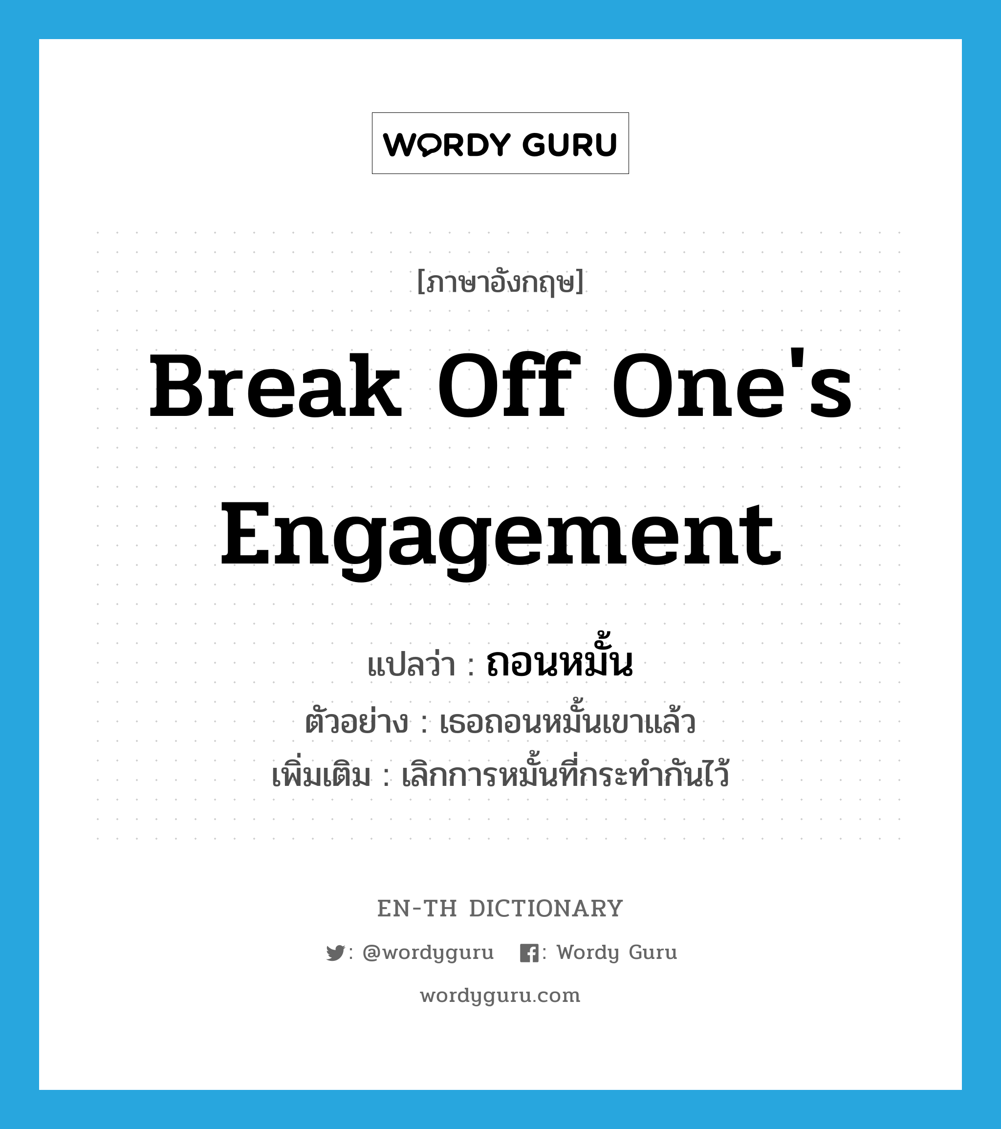 break off one&#39;s engagement แปลว่า?, คำศัพท์ภาษาอังกฤษ break off one&#39;s engagement แปลว่า ถอนหมั้น ประเภท V ตัวอย่าง เธอถอนหมั้นเขาแล้ว เพิ่มเติม เลิกการหมั้นที่กระทำกันไว้ หมวด V