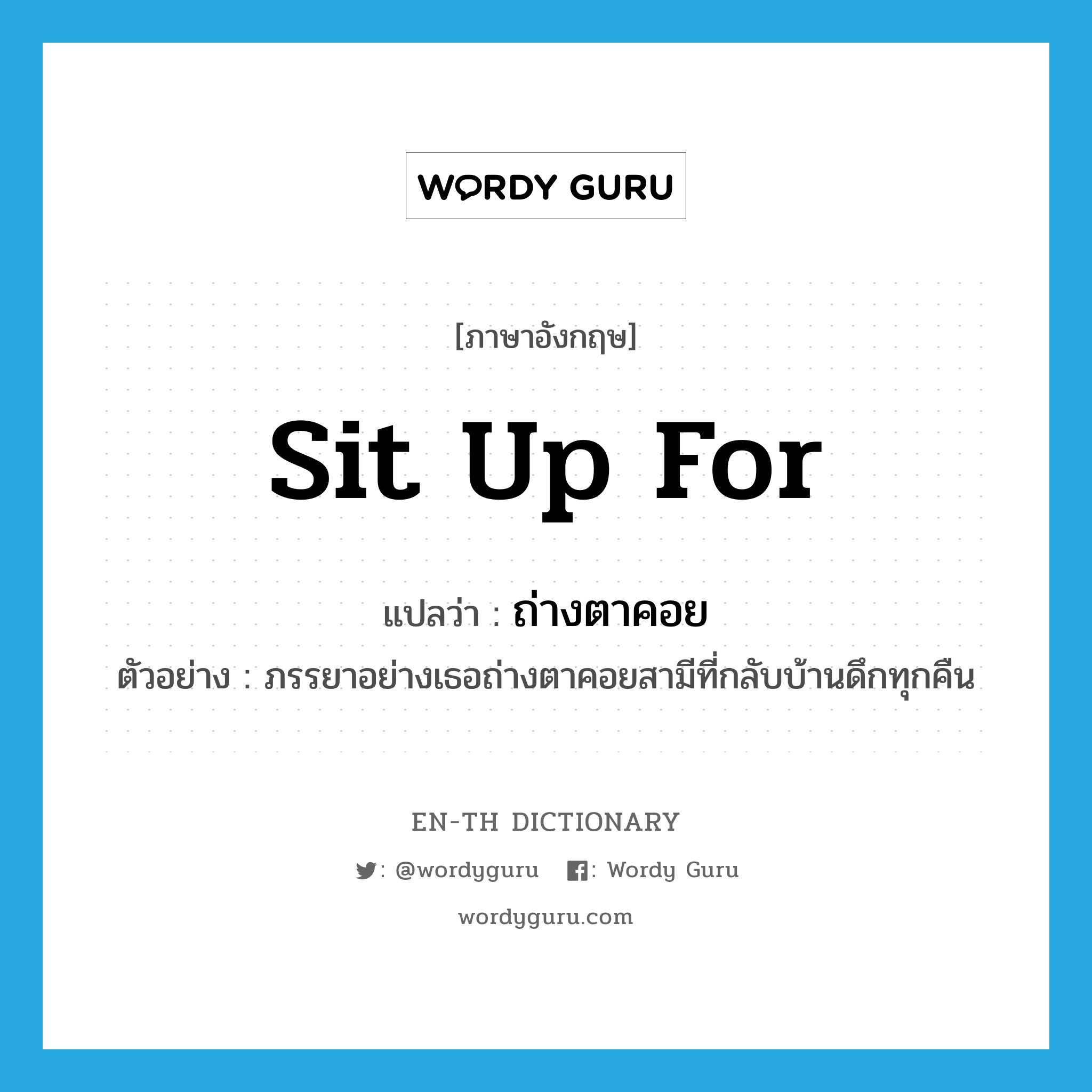 sit up for แปลว่า?, คำศัพท์ภาษาอังกฤษ sit up for แปลว่า ถ่างตาคอย ประเภท V ตัวอย่าง ภรรยาอย่างเธอถ่างตาคอยสามีที่กลับบ้านดึกทุกคืน หมวด V