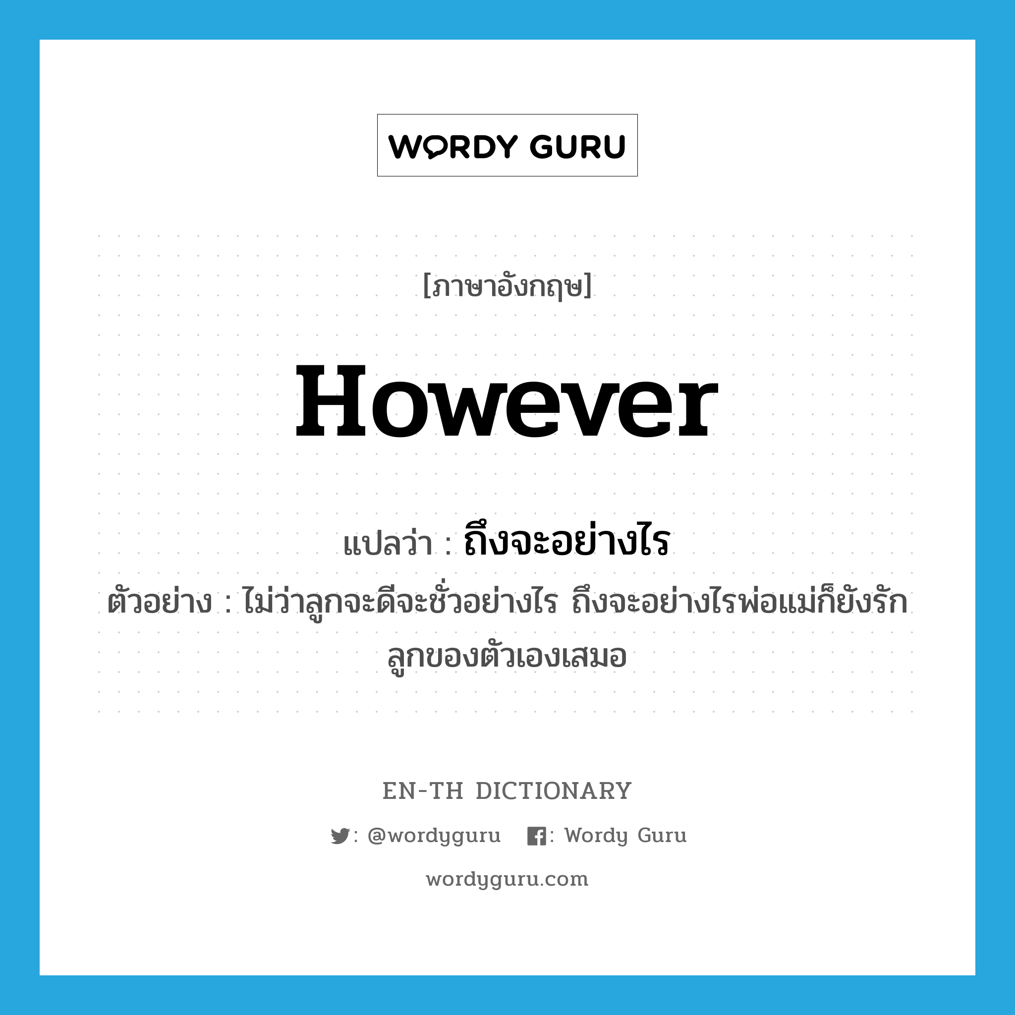 however แปลว่า?, คำศัพท์ภาษาอังกฤษ however แปลว่า ถึงจะอย่างไร ประเภท CONJ ตัวอย่าง ไม่ว่าลูกจะดีจะชั่วอย่างไร ถึงจะอย่างไรพ่อแม่ก็ยังรักลูกของตัวเองเสมอ หมวด CONJ